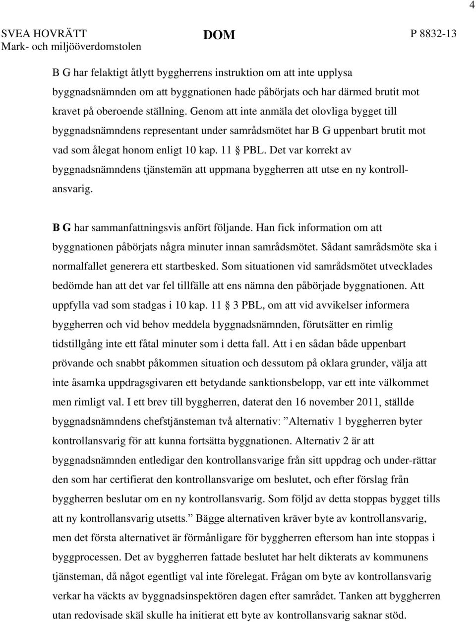 Det var korrekt av byggnadsnämndens tjänstemän att uppmana byggherren att utse en ny kontrollansvarig. B G har sammanfattningsvis anfört följande.