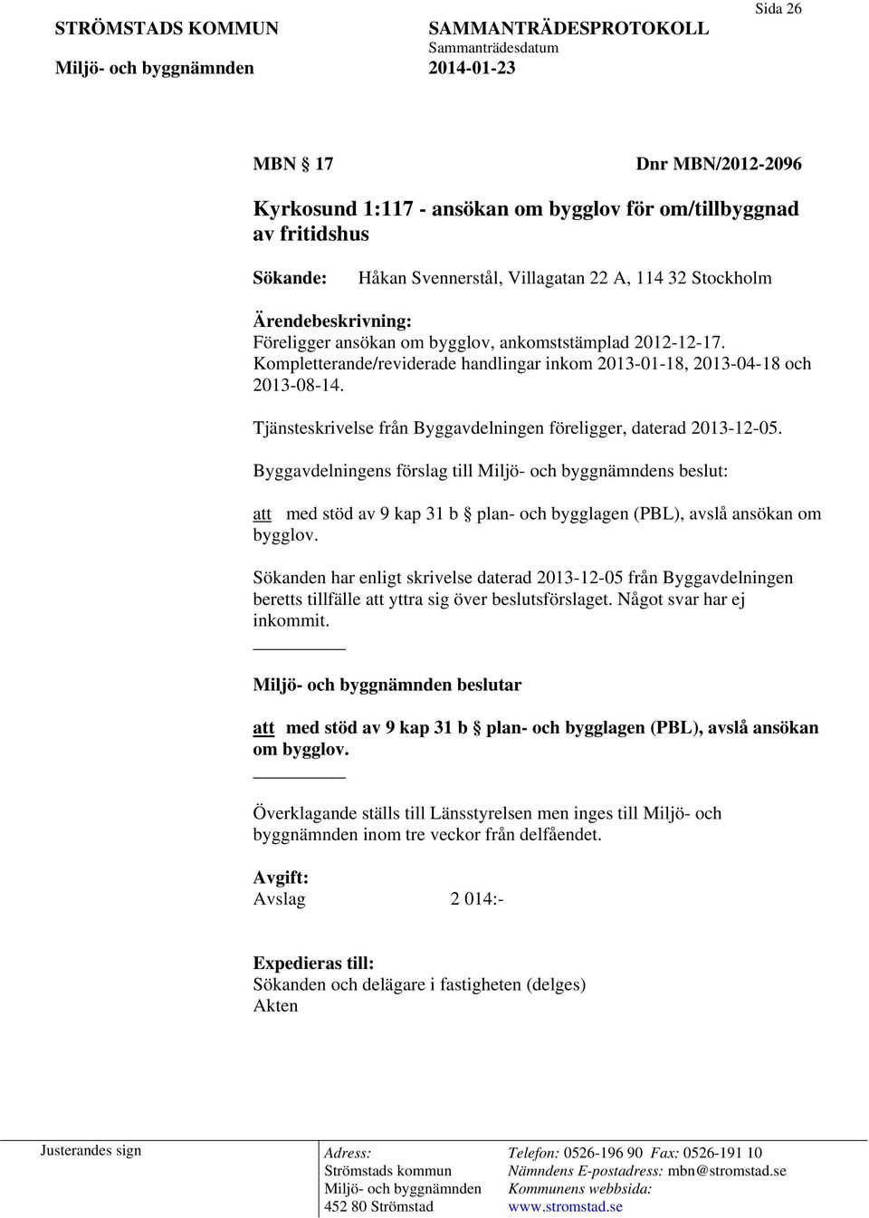 Tjänsteskrivelse från Byggavdelningen föreligger, daterad 2013-12-05. Byggavdelningens förslag till s beslut: att med stöd av 9 kap 31 b plan- och bygglagen (PBL), avslå ansökan om bygglov.