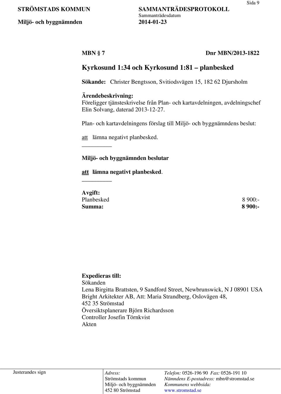 Plan- och kartavdelningens förslag till s beslut: att lämna negativt planbesked. beslutar att lämna negativt planbesked.