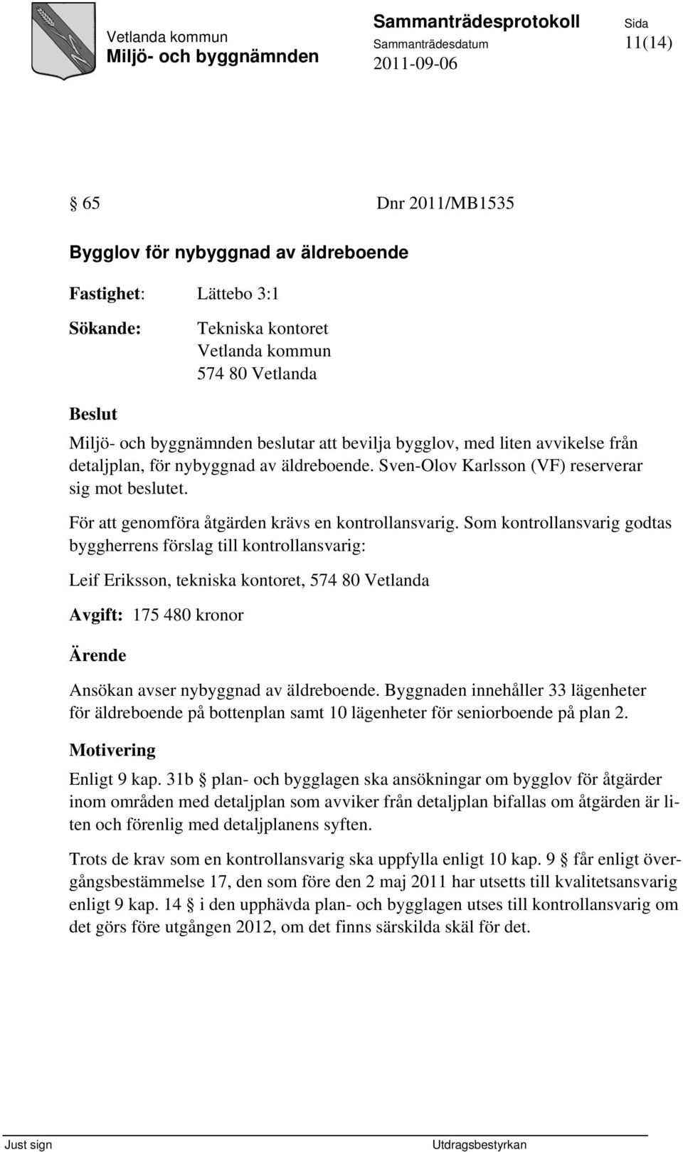 Som kontrollansvarig godtas byggherrens förslag till kontrollansvarig: Leif Eriksson, tekniska kontoret, 574 80 Vetlanda Avgift: 175 480 kronor Ärende Ansökan avser nybyggnad av äldreboende.