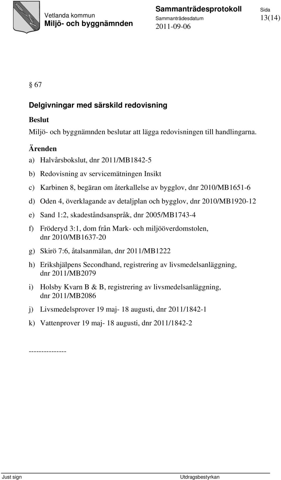 bygglov, dnr 2010/MB1920-12 e) Sand 1:2, skadeståndsanspråk, dnr 2005/MB1743-4 f) Fröderyd 3:1, dom från Mark- och miljööverdomstolen, dnr 2010/MB1637-20 g) Skirö 7:6, åtalsanmälan, dnr 2011/MB1222