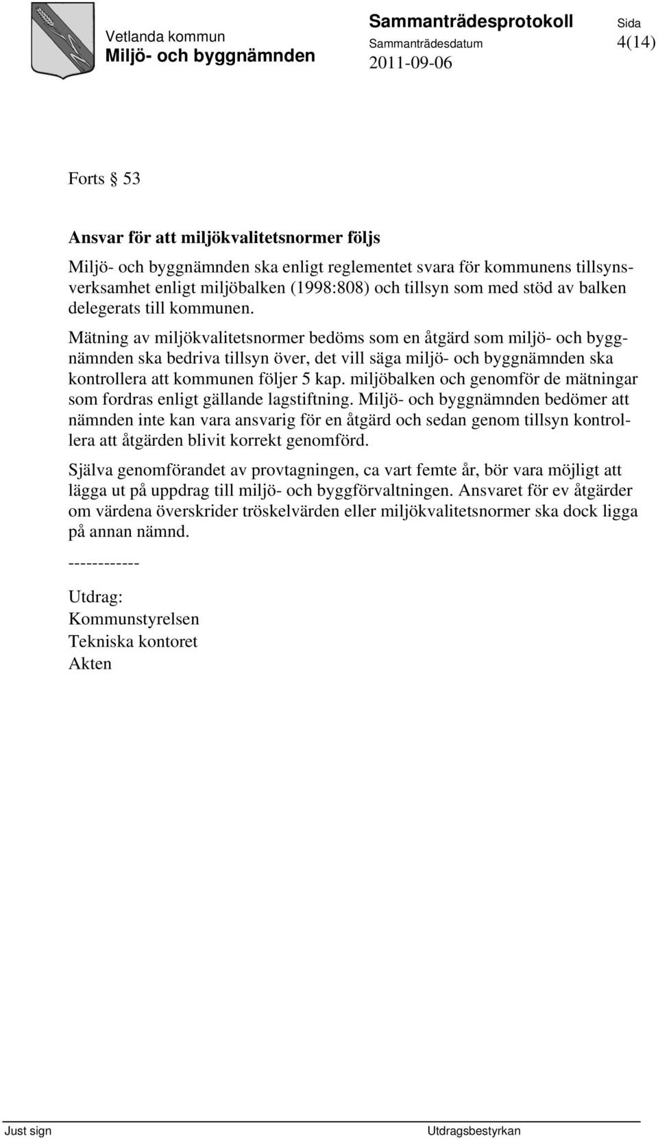 Mätning av miljökvalitetsnormer bedöms som en åtgärd som miljö- och byggnämnden ska bedriva tillsyn över, det vill säga miljö- och byggnämnden ska kontrollera att kommunen följer 5 kap.