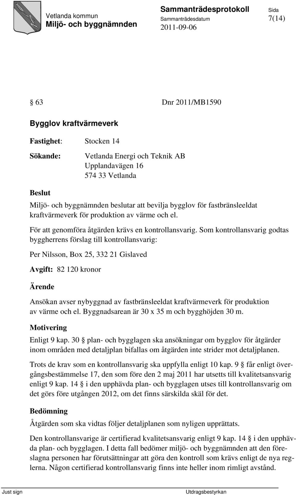 Som kontrollansvarig godtas byggherrens förslag till kontrollansvarig: Per Nilsson, Box 25, 332 21 Gislaved Avgift: 82 120 kronor Ärende Ansökan avser nybyggnad av fastbränsleeldat kraftvärmeverk för