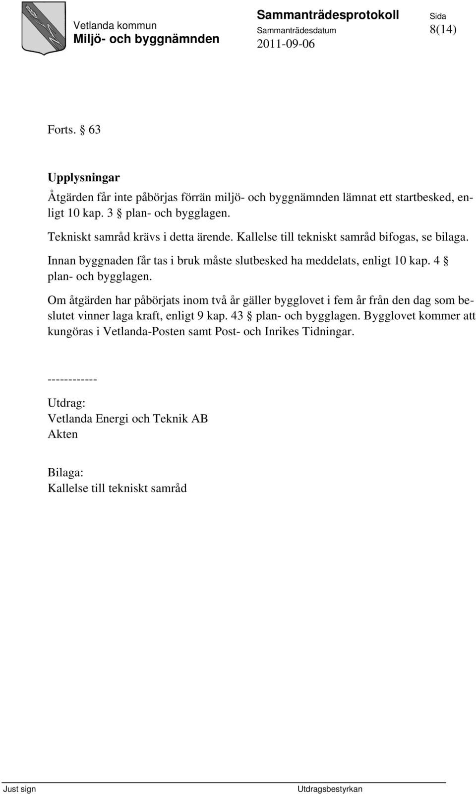 4 plan- och bygglagen. Om åtgärden har påbörjats inom två år gäller bygglovet i fem år från den dag som beslutet vinner laga kraft, enligt 9 kap. 43 plan- och bygglagen.