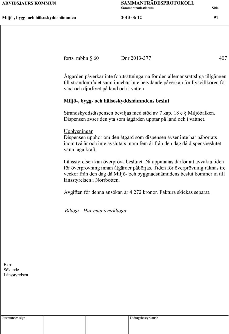 på land och i vatten Strandskyddsdispensen beviljas med stöd av 7 kap. 18 c Miljöbalken. Dispensen avser den yta som åtgärden upptar på land och i vattnet.