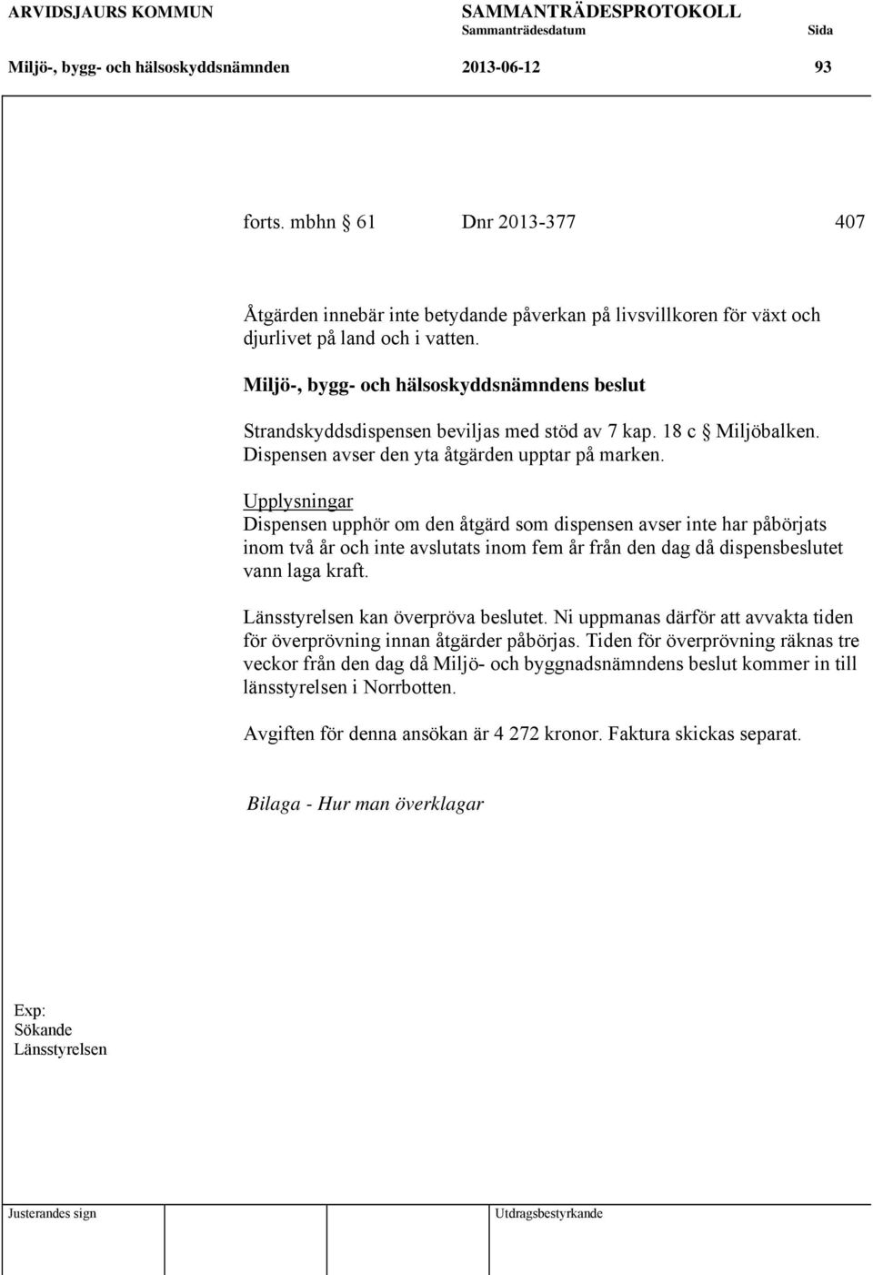 Upplysningar Dispensen upphör om den åtgärd som dispensen avser inte har påbörjats inom två år och inte avslutats inom fem år från den dag då dispensbeslutet vann laga kraft.