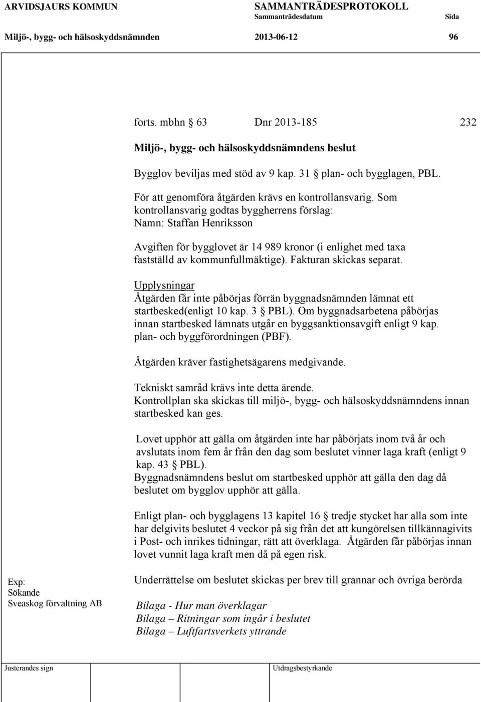 Som kontrollansvarig godtas byggherrens förslag: Namn: Staffan Henriksson Avgiften för bygglovet är 14 989 kronor (i enlighet med taxa fastställd av kommunfullmäktige). Fakturan skickas separat.