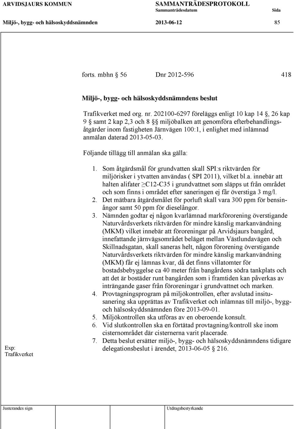 2013-05-03. Följande tillägg till anmälan ska gälla: Trafikverket 1. Som åtgärdsmål för grundvatten skall SPI:s riktvärden för miljörisker i ytvatten användas ( SPI 2011), vilket bl.a. innebär att halten alifater C12-C35 i grundvattnet som släpps ut från området och som finns i området efter saneringen ej får överstiga 3 mg/l.