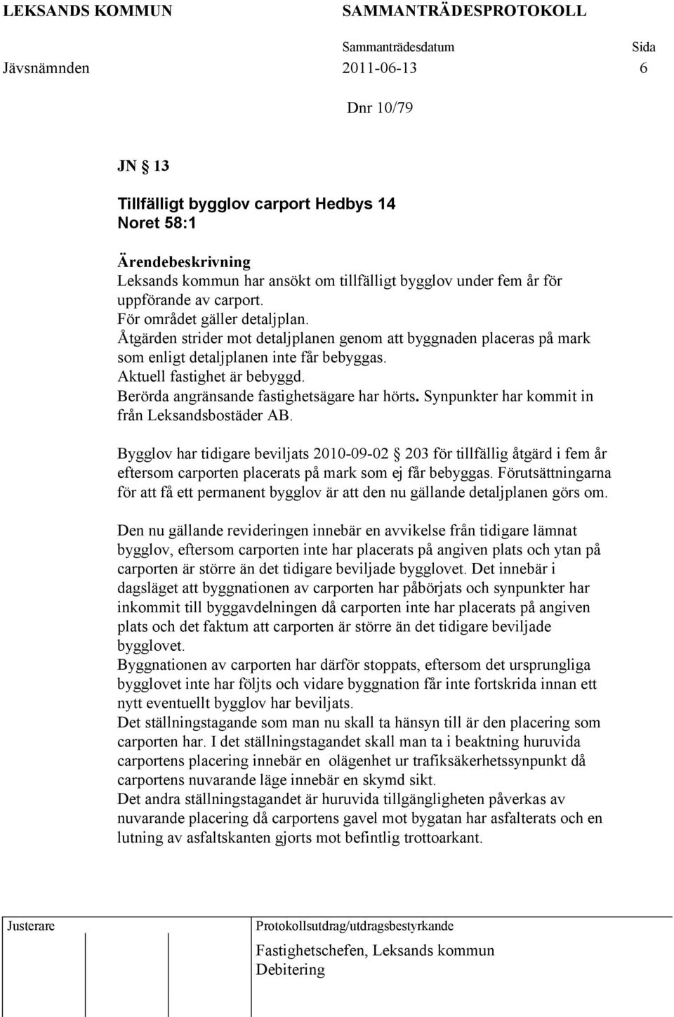 Berörda angränsande fastighetsägare har hörts. Synpunkter har kommit in från Leksandsbostäder AB.