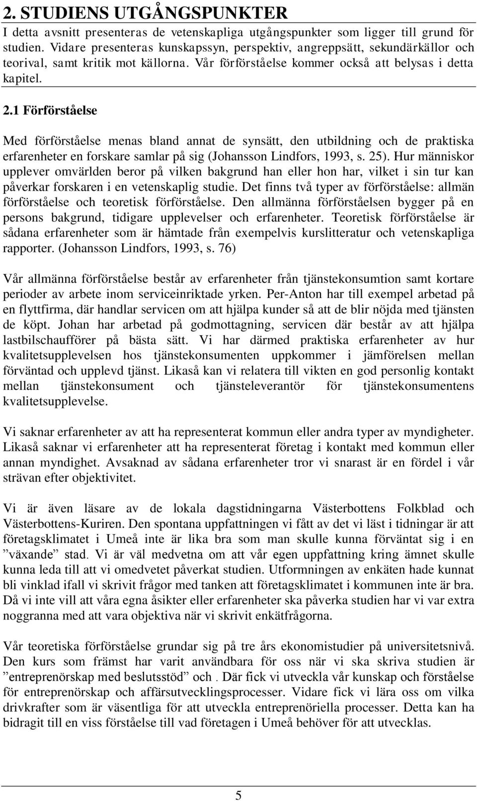 1 Förförståelse Med förförståelse menas bland annat de synsätt, den utbildning och de praktiska erfarenheter en forskare samlar på sig (Johansson Lindfors, 1993, s. 25).