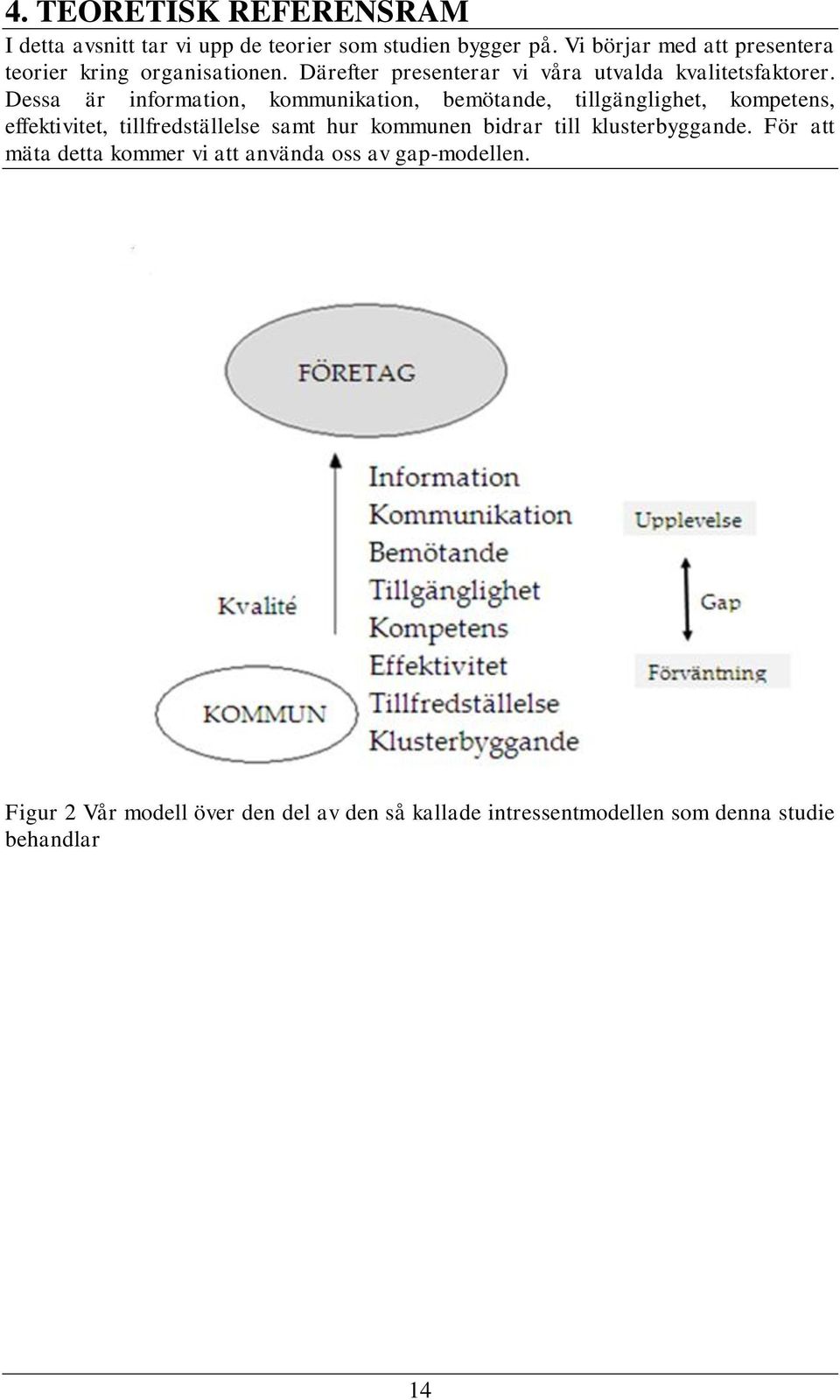 Dessa är information, kommunikation, bemötande, tillgänglighet, kompetens, effektivitet, tillfredställelse samt hur kommunen