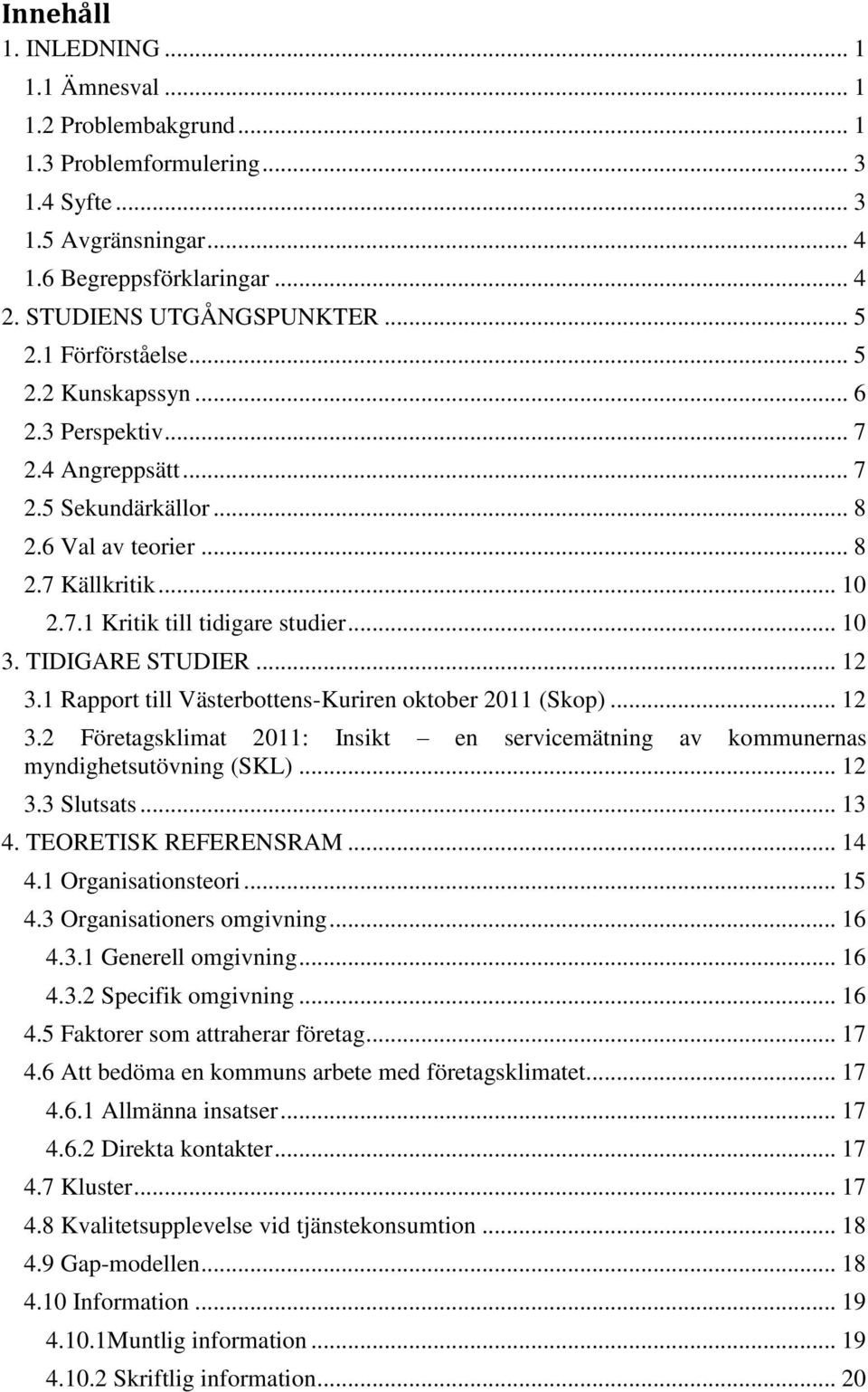 TIDIGARE STUDIER... 12 3.1 Rapport till Västerbottens-Kuriren oktober 2011 (Skop)... 12 3.2 Företagsklimat 2011: Insikt en servicemätning av kommunernas myndighetsutövning (SKL)... 12 3.3 Slutsats.