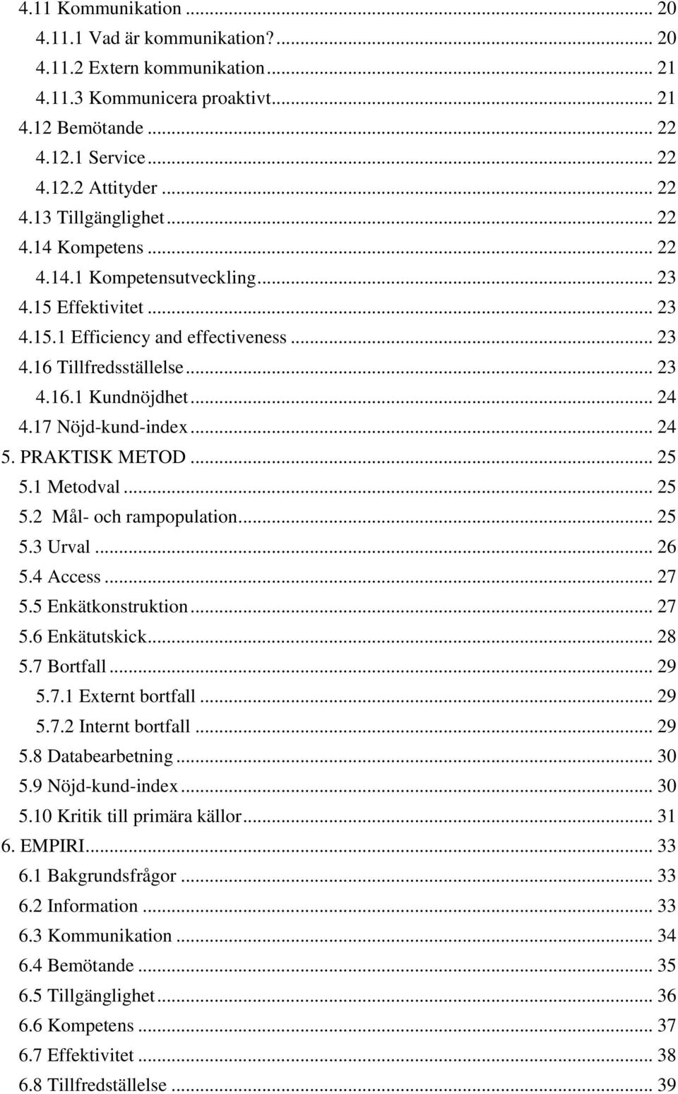 17 Nöjd-kund-index... 24 5. PRAKTISK METOD... 25 5.1 Metodval... 25 5.2 Mål- och rampopulation... 25 5.3 Urval... 26 5.4 Access... 27 5.5 Enkätkonstruktion... 27 5.6 Enkätutskick... 28 5.7 Bortfall.