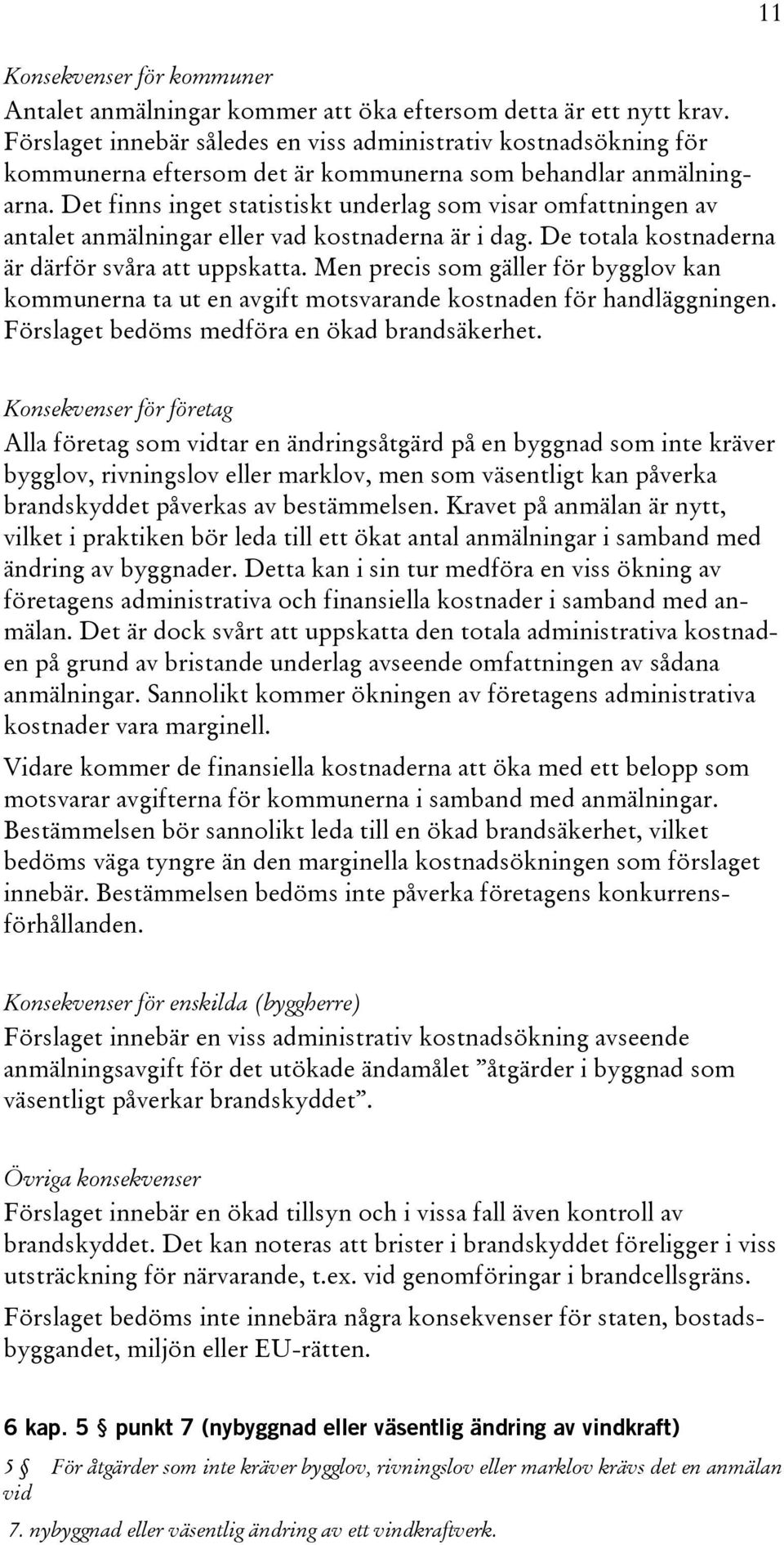 Det finns inget statistiskt underlag som visar omfattningen av antalet anmälningar eller vad kostnaderna är i dag. De totala kostnaderna är därför svåra att uppskatta.