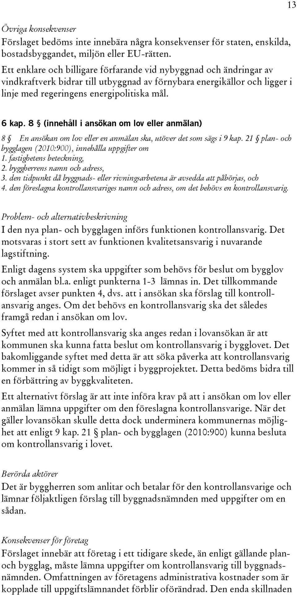 8 (innehåll i ansökan om lov eller anmälan) 8 En ansökan om lov eller en anmälan ska, utöver det som sägs i 9 kap. 21 plan- och bygglagen (2010:900), innehålla uppgifter om 1.