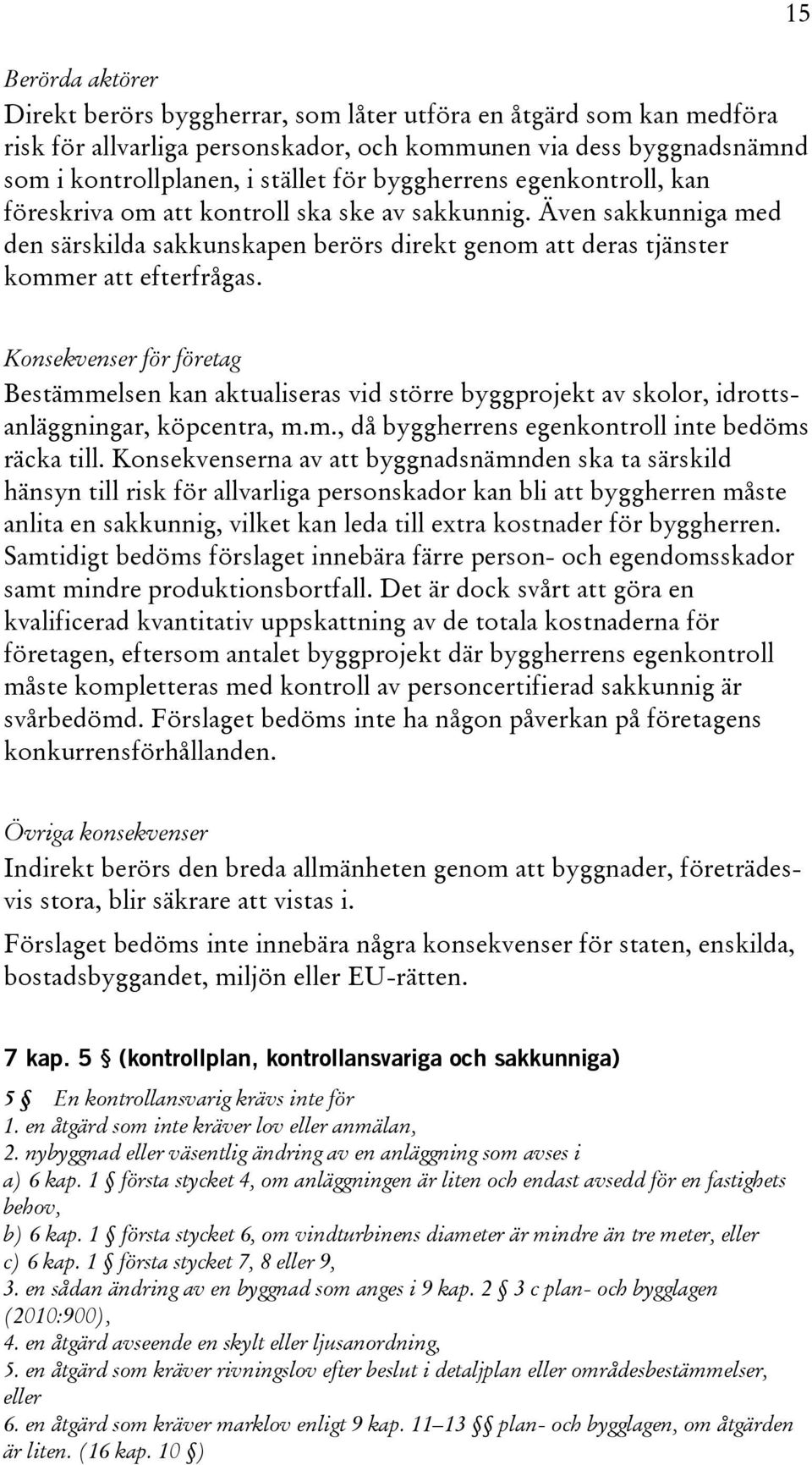 15 Konsekvenser för företag Bestämmelsen kan aktualiseras vid större byggprojekt av skolor, idrottsanläggningar, köpcentra, m.m., då byggherrens egenkontroll inte bedöms räcka till.