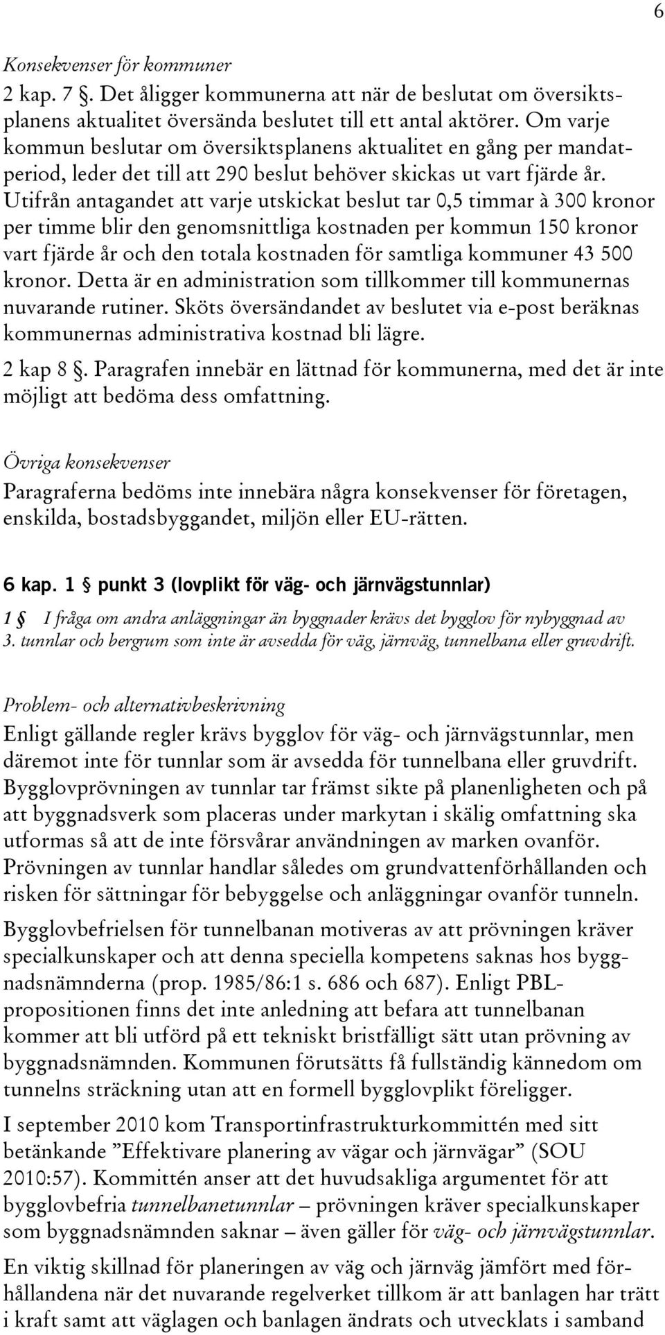 Utifrån antagandet att varje utskickat beslut tar 0,5 timmar à 300 kronor per timme blir den genomsnittliga kostnaden per kommun 150 kronor vart fjärde år och den totala kostnaden för samtliga