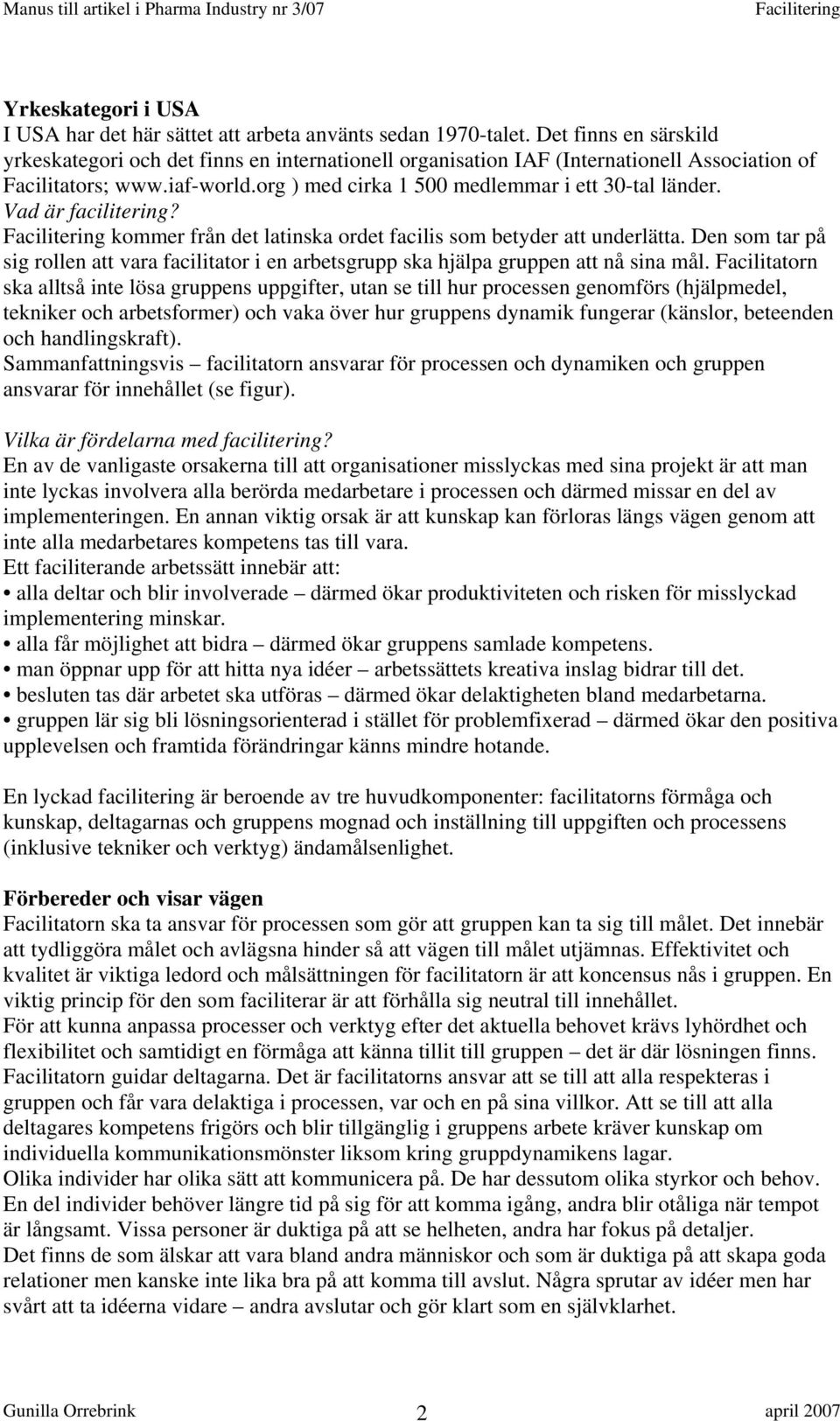 Vad är facilitering? kommer från det latinska ordet facilis som betyder att underlätta. Den som tar på sig rollen att vara facilitator i en arbetsgrupp ska hjälpa gruppen att nå sina mål.