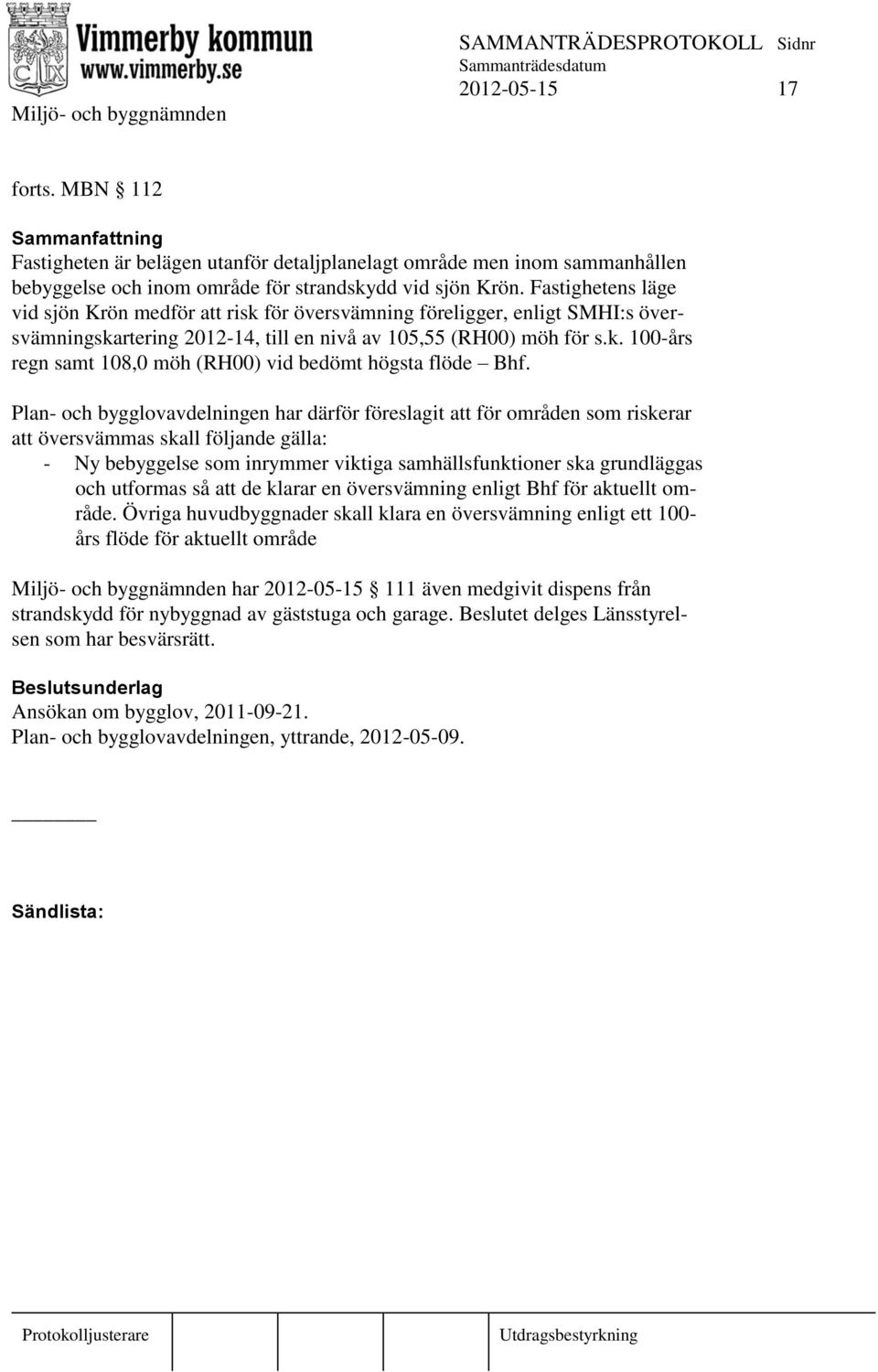 Plan- och bygglovavdelningen har därför föreslagit att för områden som riskerar att översvämmas skall följande gälla: - Ny bebyggelse som inrymmer viktiga samhällsfunktioner ska grundläggas och