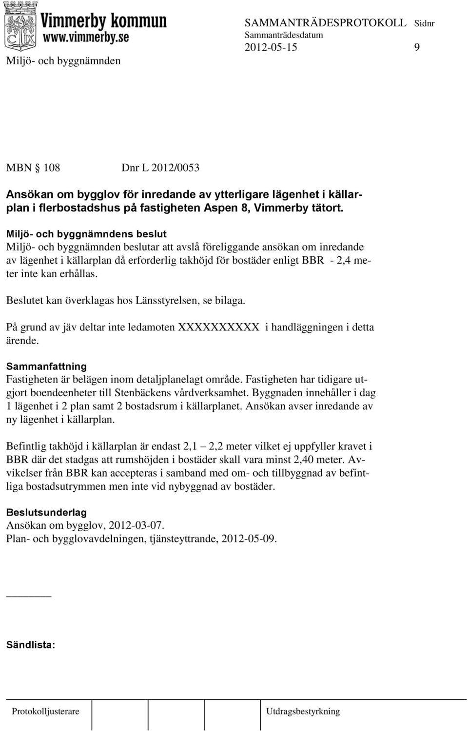 Beslutet kan överklagas hos Länsstyrelsen, se bilaga. På grund av jäv deltar inte ledamoten XXXXXXXXXX i handläggningen i detta ärende. Fastigheten är belägen inom detaljplanelagt område.