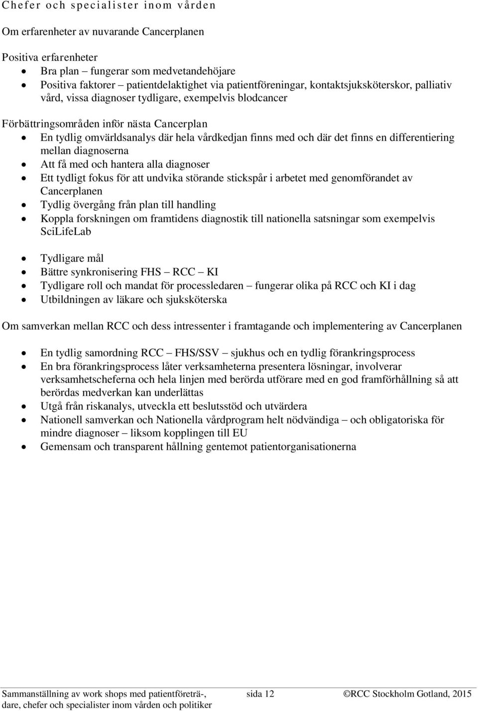 finns med och där det finns en differentiering mellan diagnoserna Att få med och hantera alla diagnoser Ett tydligt fokus för att undvika störande stickspår i arbetet med genomförandet av