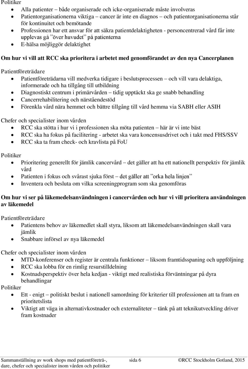 ska prioritera i arbetet med genomförandet av den nya Cancerplanen Patientföreträdare Patientföreträdarna vill medverka tidigare i beslutsprocessen och vill vara delaktiga, informerade och ha