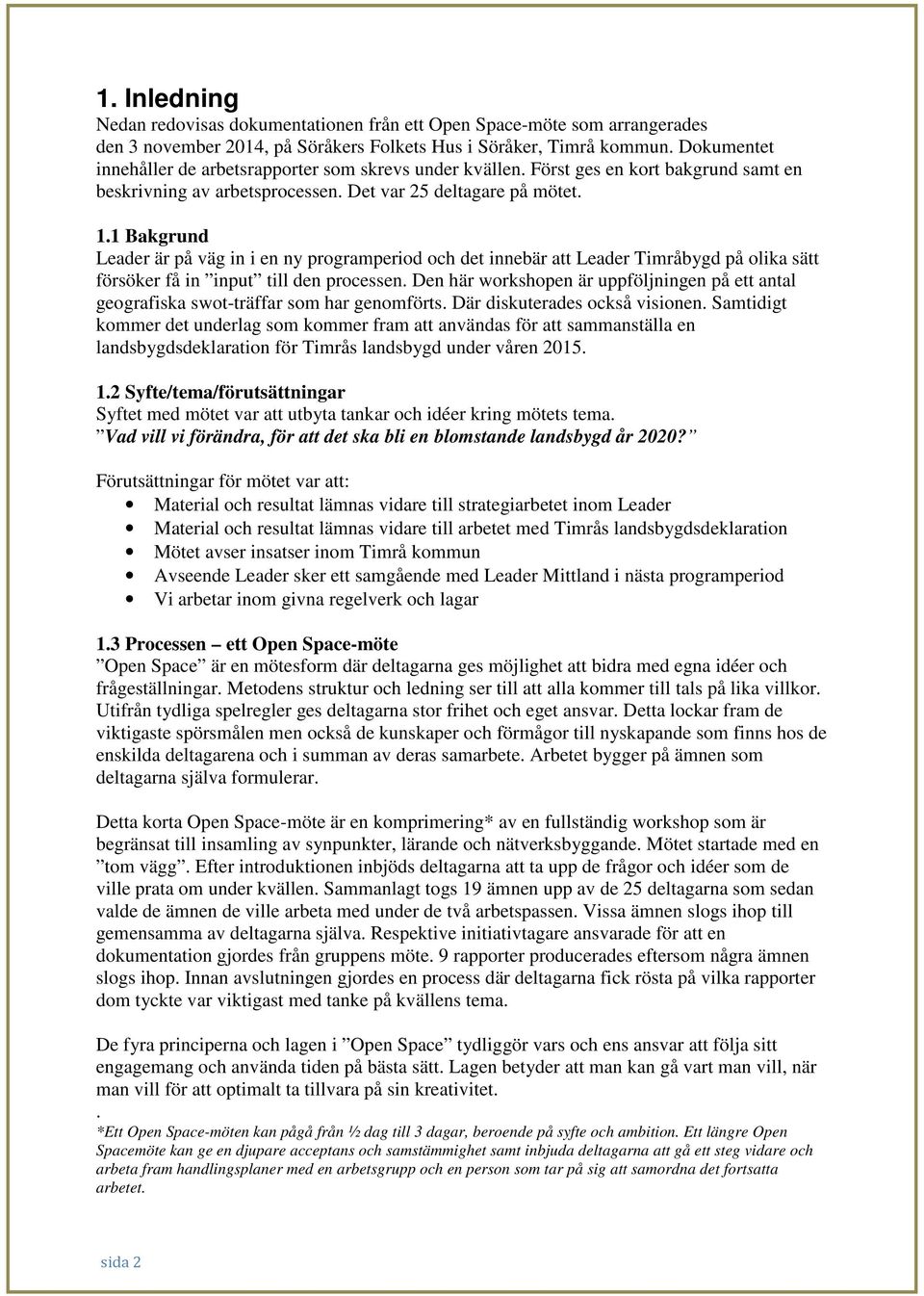 1 Bakgrund Leader är på väg in i en ny programperiod och det innebär att Leader Timråbygd på olika sätt försöker få in input till den processen.