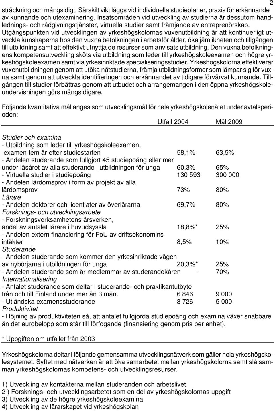 Utgångspunkten vid utvecklingen av yrkeshögskolornas vuxenutbildning är att kontinuerligt utveckla kunskaperna hos den vuxna befolkningen i arbetsför ålder, öka jämlikheten och tillgången till