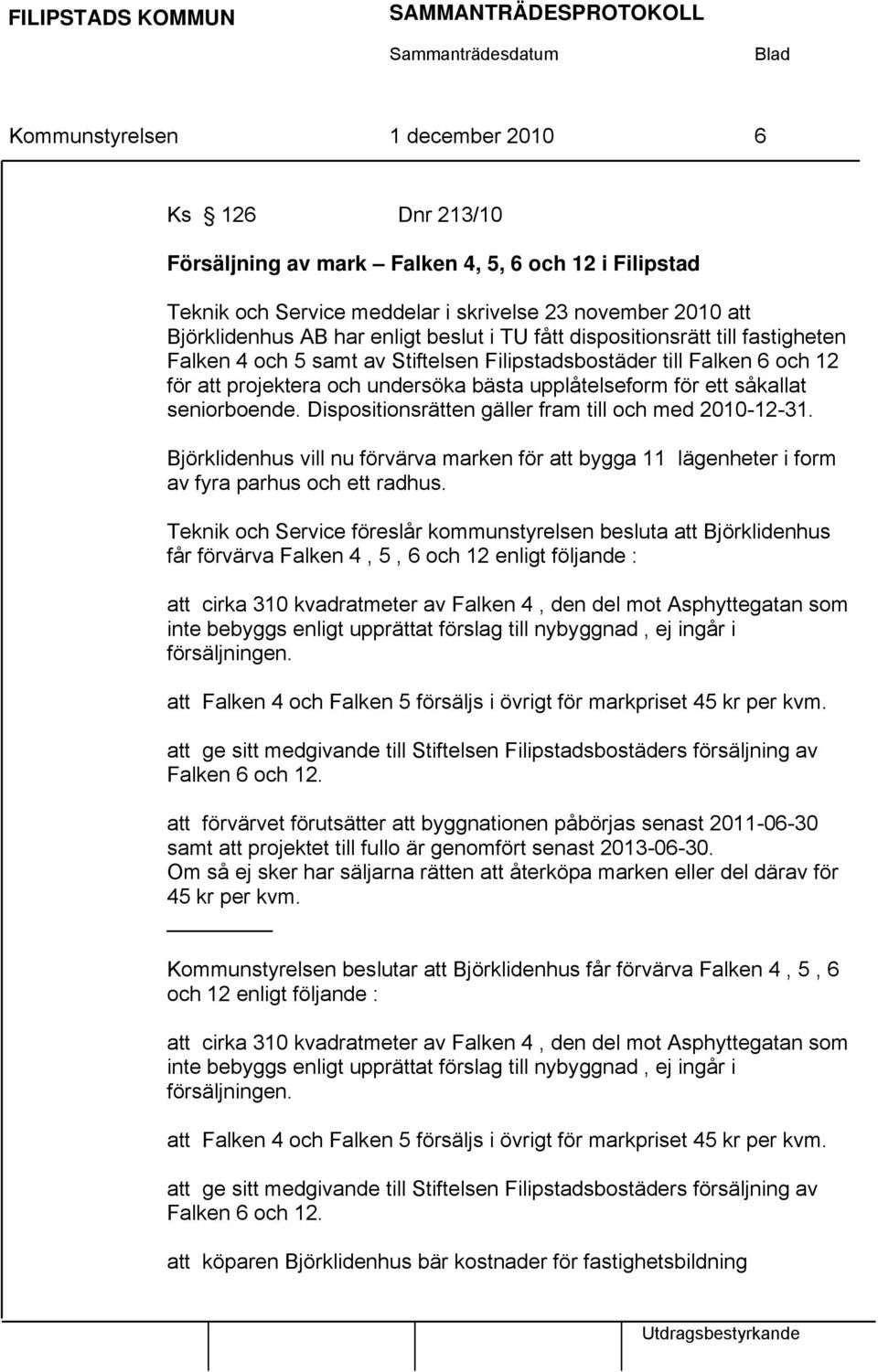 seniorboende. Dispositionsrätten gäller fram till och med 2010-12-31. Björklidenhus vill nu förvärva marken för att bygga 11 lägenheter i form av fyra parhus och ett radhus.