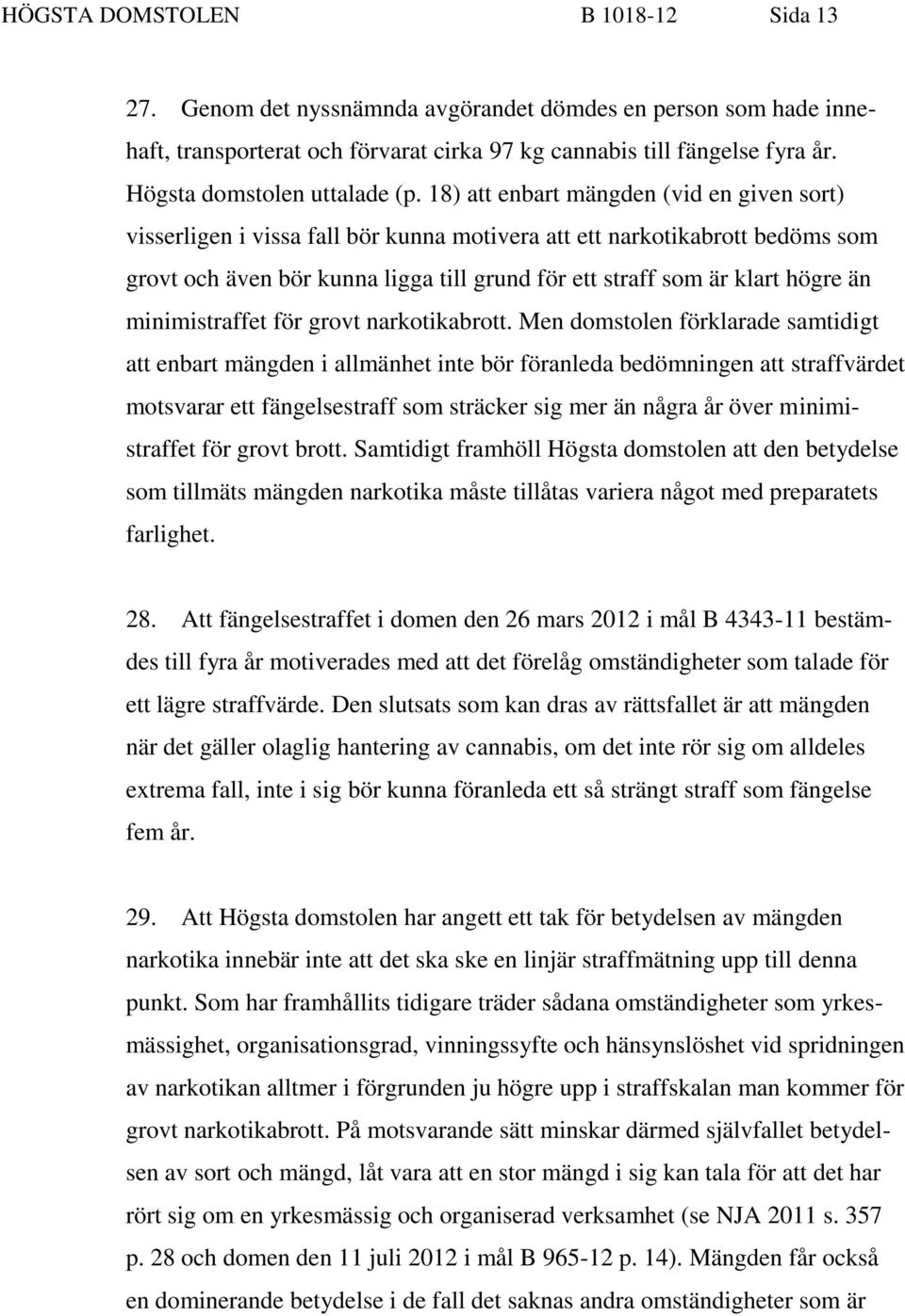 18) att enbart mängden (vid en given sort) visserligen i vissa fall bör kunna motivera att ett narkotikabrott bedöms som grovt och även bör kunna ligga till grund för ett straff som är klart högre än