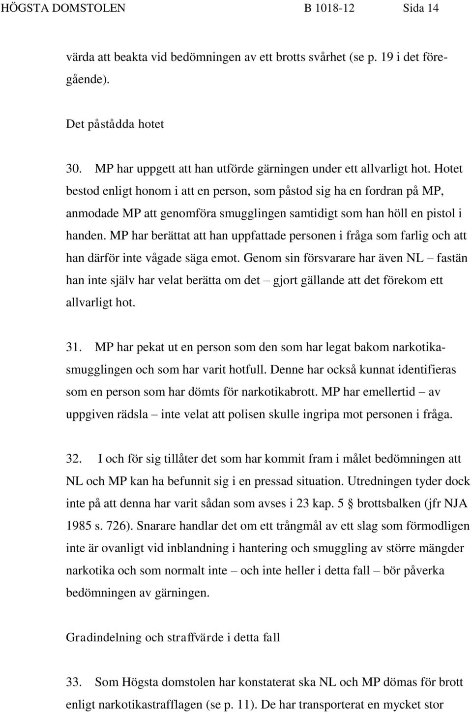 Hotet bestod enligt honom i att en person, som påstod sig ha en fordran på MP, anmodade MP att genomföra smugglingen samtidigt som han höll en pistol i handen.