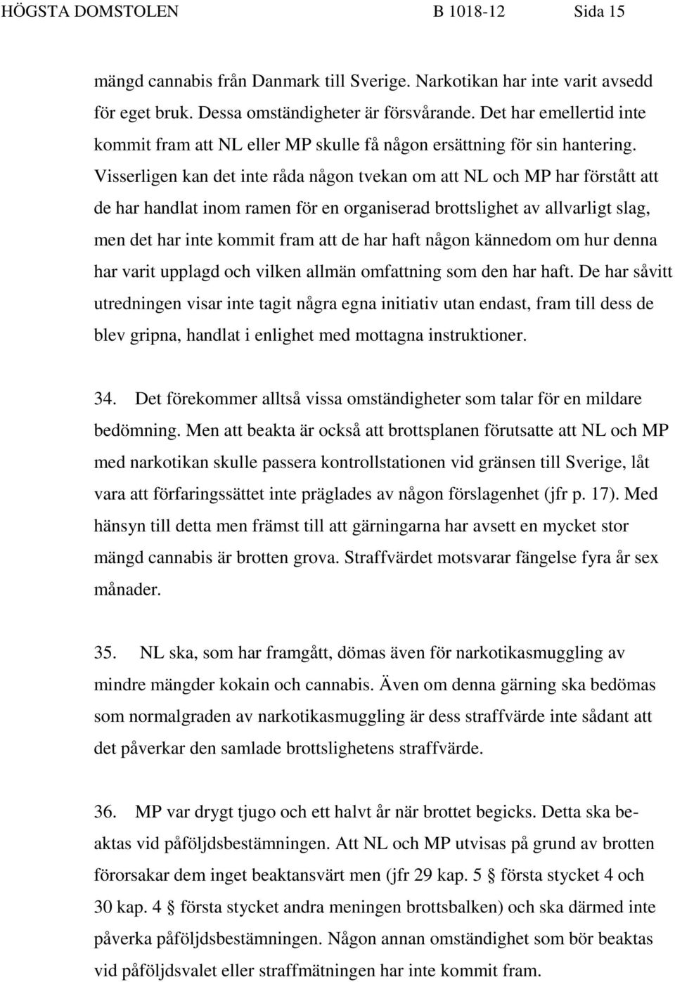 Visserligen kan det inte råda någon tvekan om att NL och MP har förstått att de har handlat inom ramen för en organiserad brottslighet av allvarligt slag, men det har inte kommit fram att de har haft