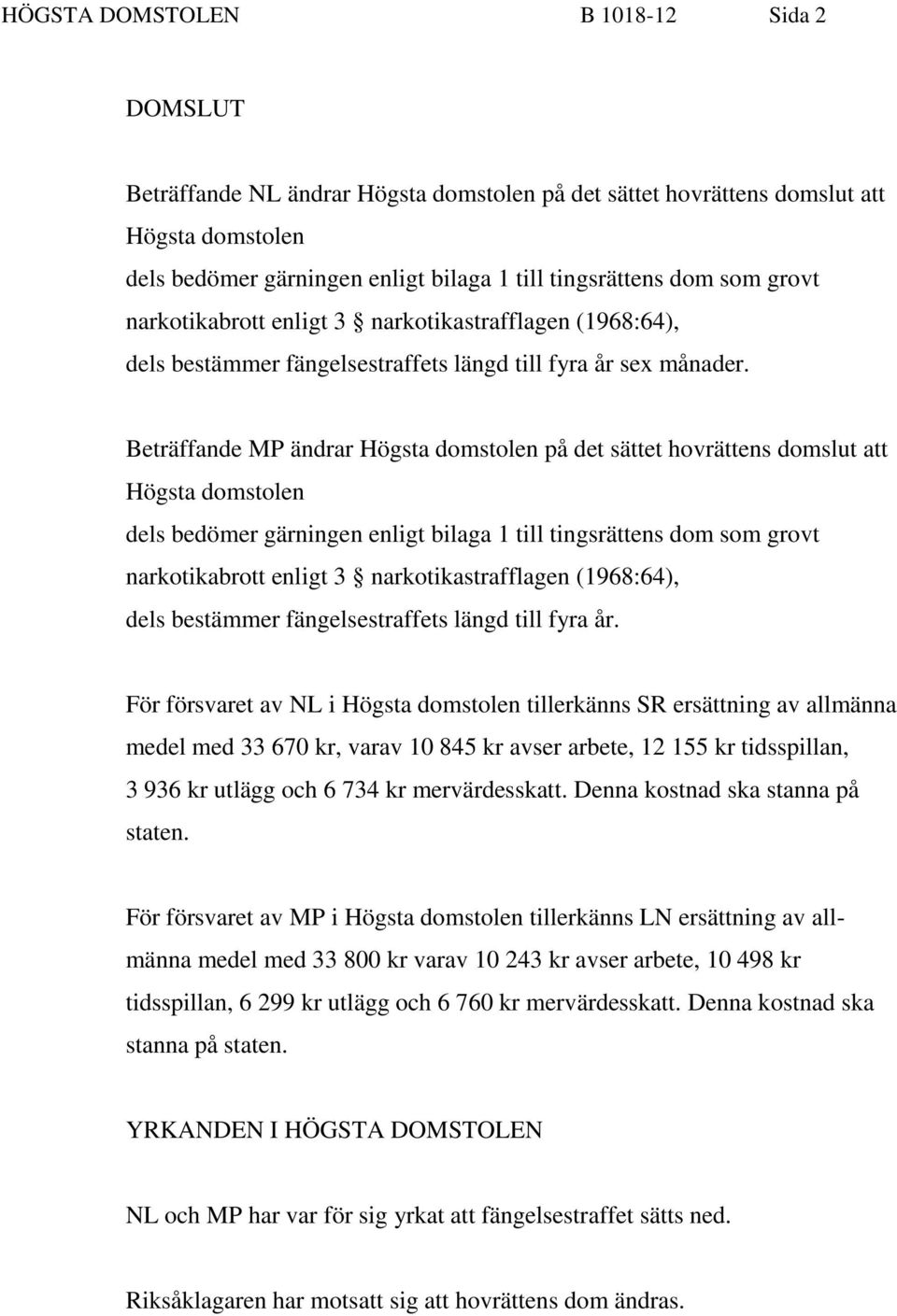 Beträffande MP ändrar Högsta domstolen på det sättet hovrättens domslut att Högsta domstolen dels bedömer gärningen enligt bilaga 1 till tingsrättens dom som grovt narkotikabrott enligt 3