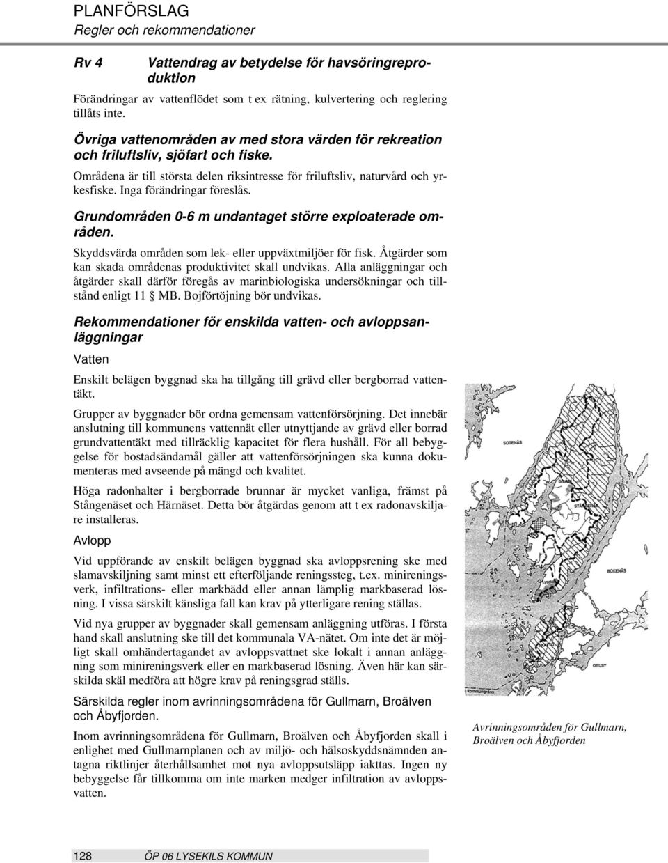 Inga förändringar föreslås. Grundområden 0-6 m undantaget större exploaterade områden. Skyddsvärda områden som lek- eller uppväxtmiljöer för fisk.