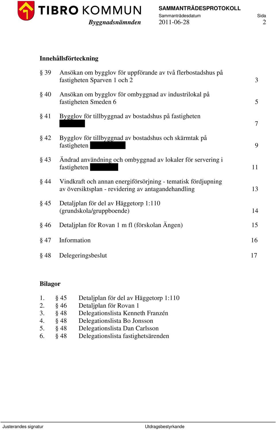 ombyggnad av lokaler för servering i fastigheten Vallmon 7 11 44 Vindkraft och annan energiförsörjning - tematisk fördjupning av översiktsplan - revidering av antagandehandling 13 45 Detaljplan för