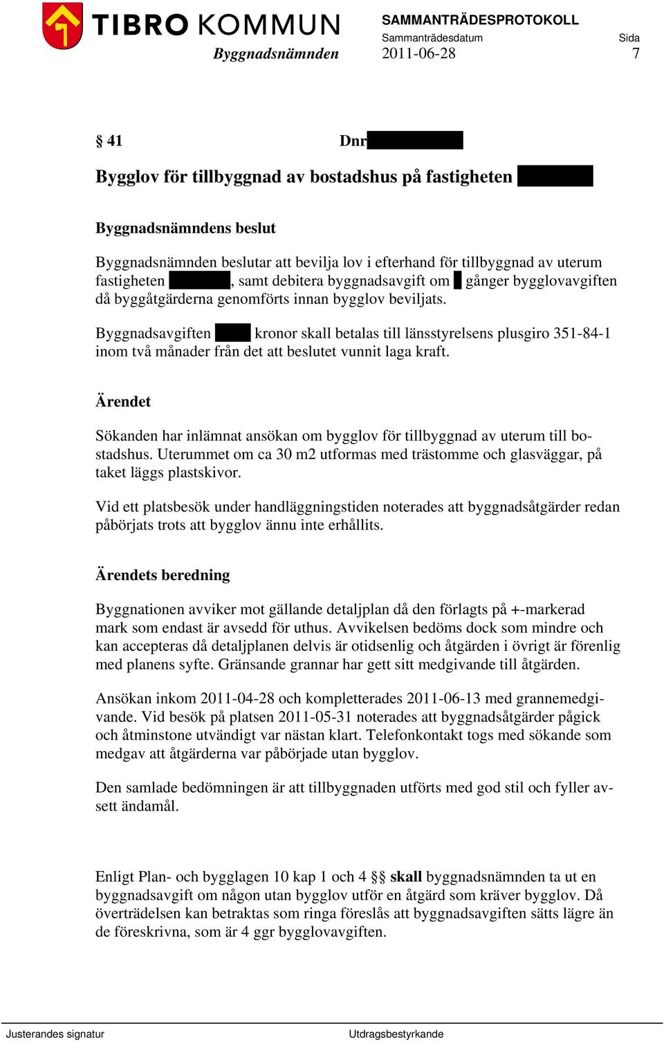 Byggnadsavgiften 5 865 kronor skall betalas till länsstyrelsens plusgiro 351-84-1 inom två månader från det att beslutet vunnit laga kraft.