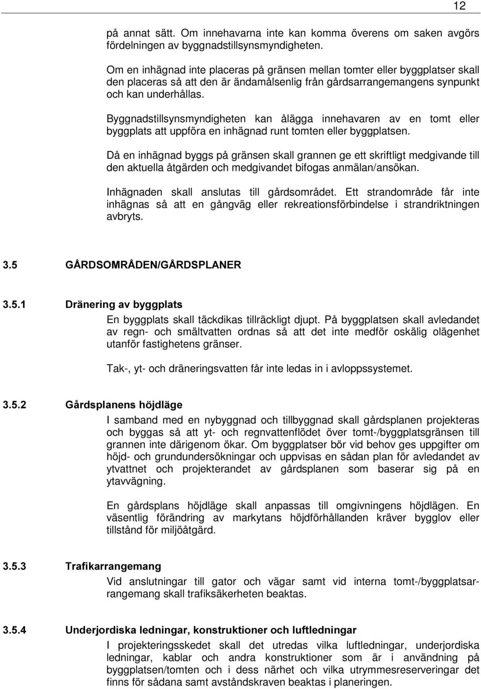 Byggnadstillsynsmyndigheten kan ålägga innehavaren av en tomt eller byggplats att uppföra en inhägnad runt tomten eller byggplatsen.