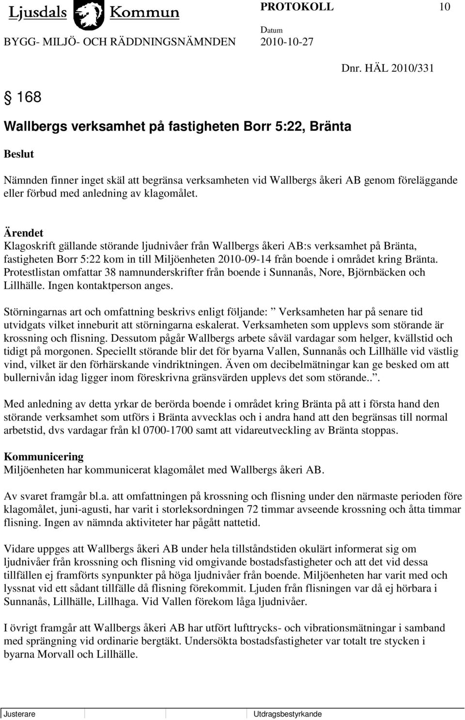 Ärendet Klagoskrift gällande störande ljudnivåer från Wallbergs åkeri AB:s verksamhet på Bränta, fastigheten Borr 5:22 kom in till Miljöenheten 2010-09-14 från boende i området kring Bränta.