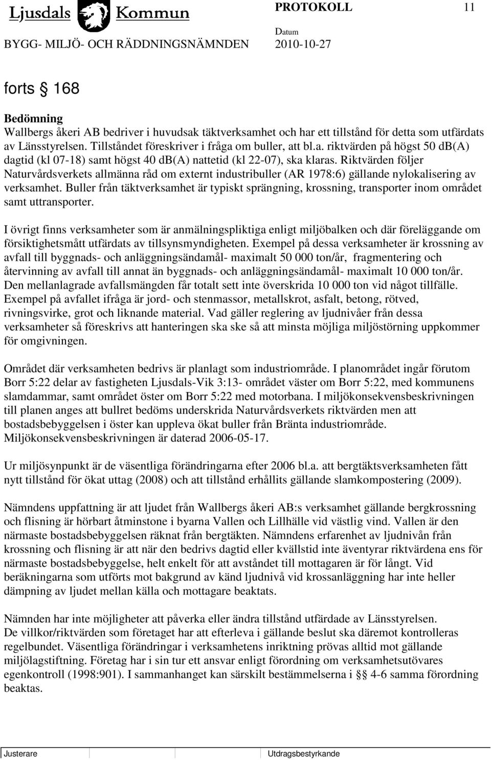 Riktvärden följer Naturvårdsverkets allmänna råd om externt industribuller (AR 1978:6) gällande nylokalisering av verksamhet.