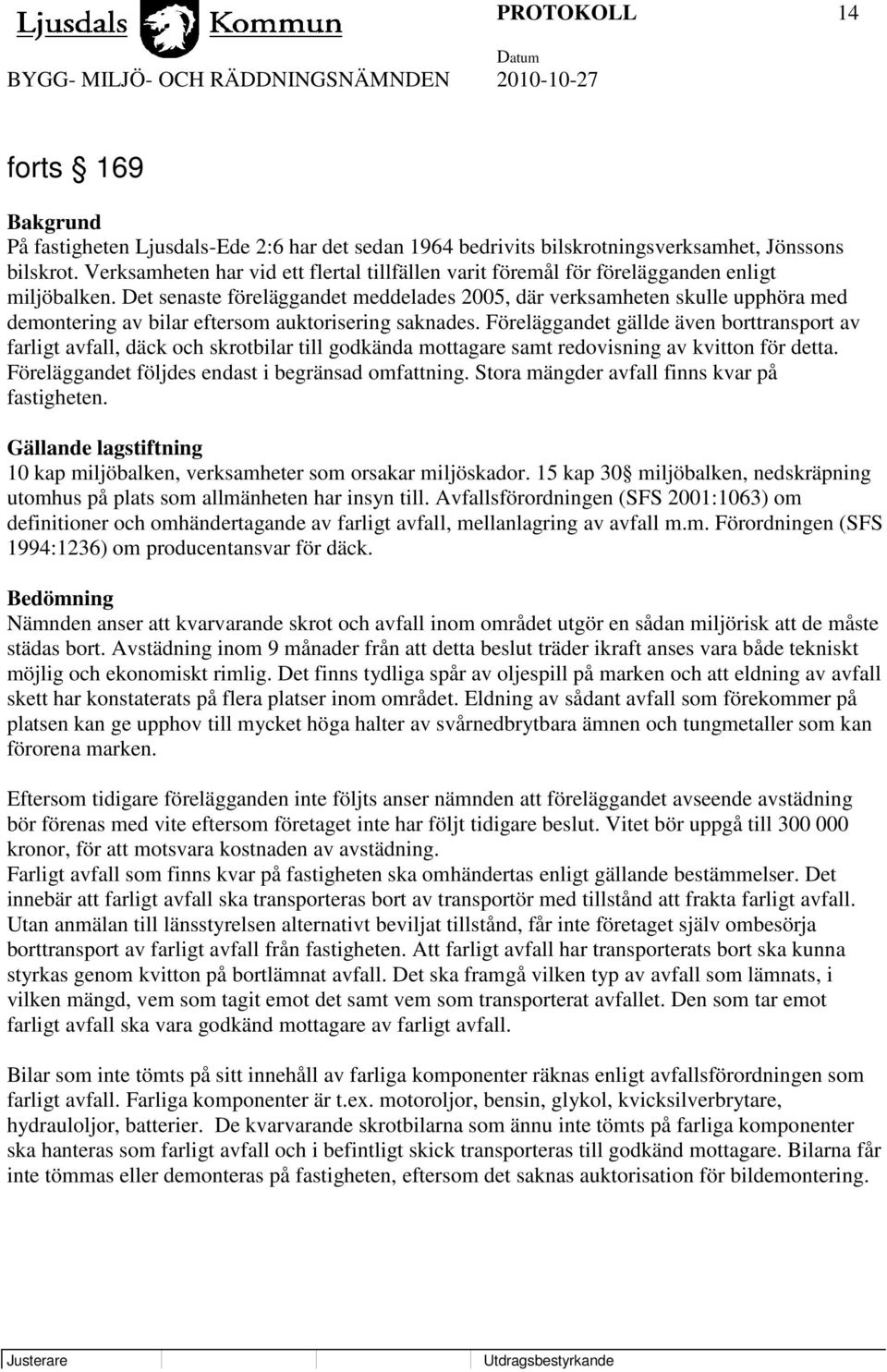 Det senaste föreläggandet meddelades 2005, där verksamheten skulle upphöra med demontering av bilar eftersom auktorisering saknades.