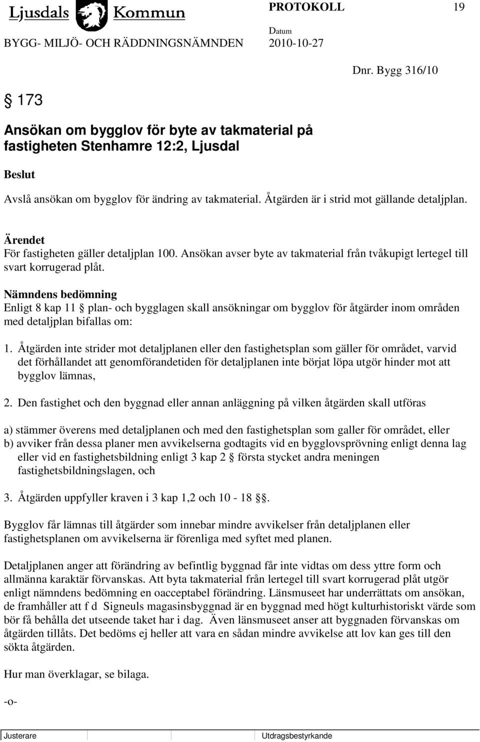 Nämndens bedömning Enligt 8 kap 11 plan- och bygglagen skall ansökningar om bygglov för åtgärder inom områden med detaljplan bifallas om: 1.