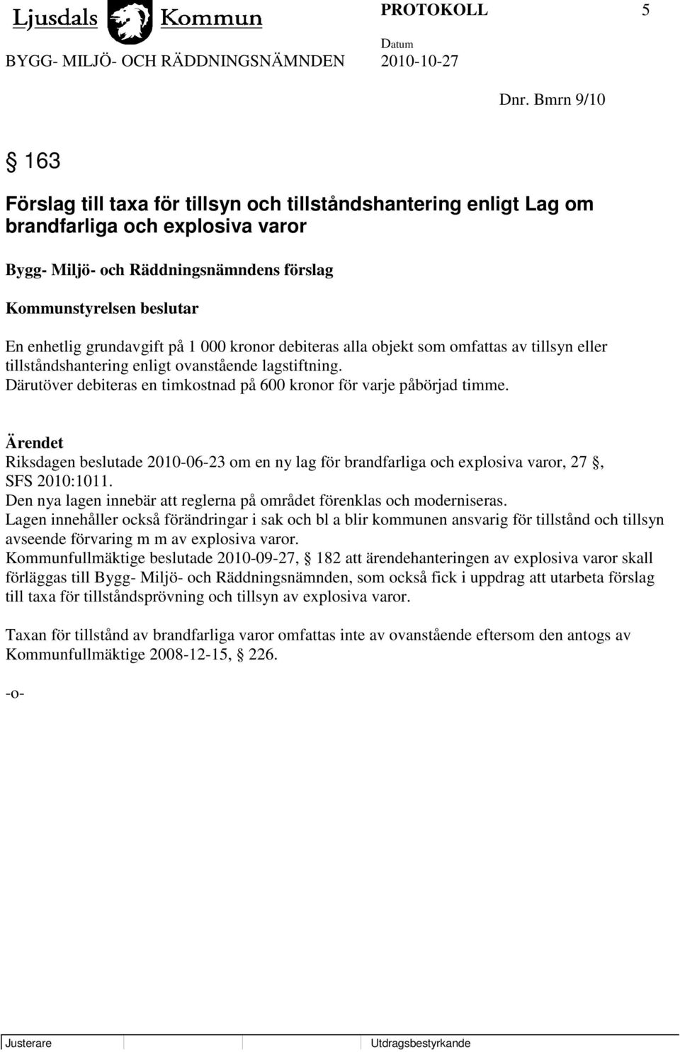 grundavgift på 1 000 kronor debiteras alla objekt som omfattas av tillsyn eller tillståndshantering enligt ovanstående lagstiftning.