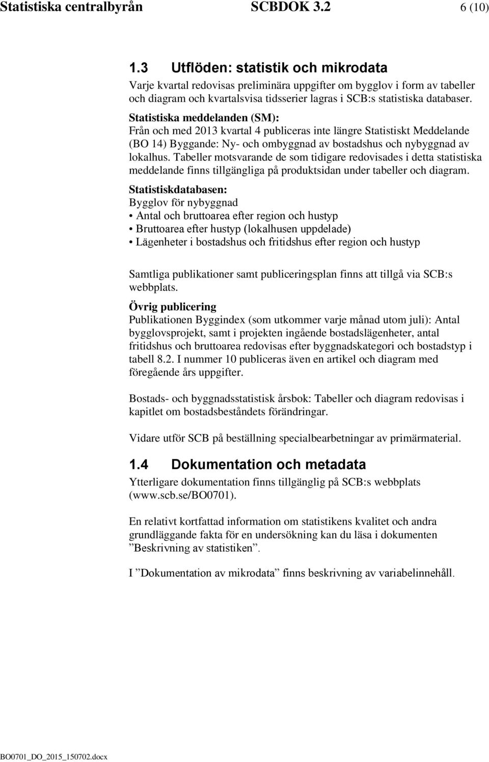 Statistiska meddelanden (SM): Från och med 2013 kvartal 4 publiceras inte längre Statistiskt Meddelande (BO 14) Byggande: Ny- och ombyggnad av bostadshus och nybyggnad av lokalhus.