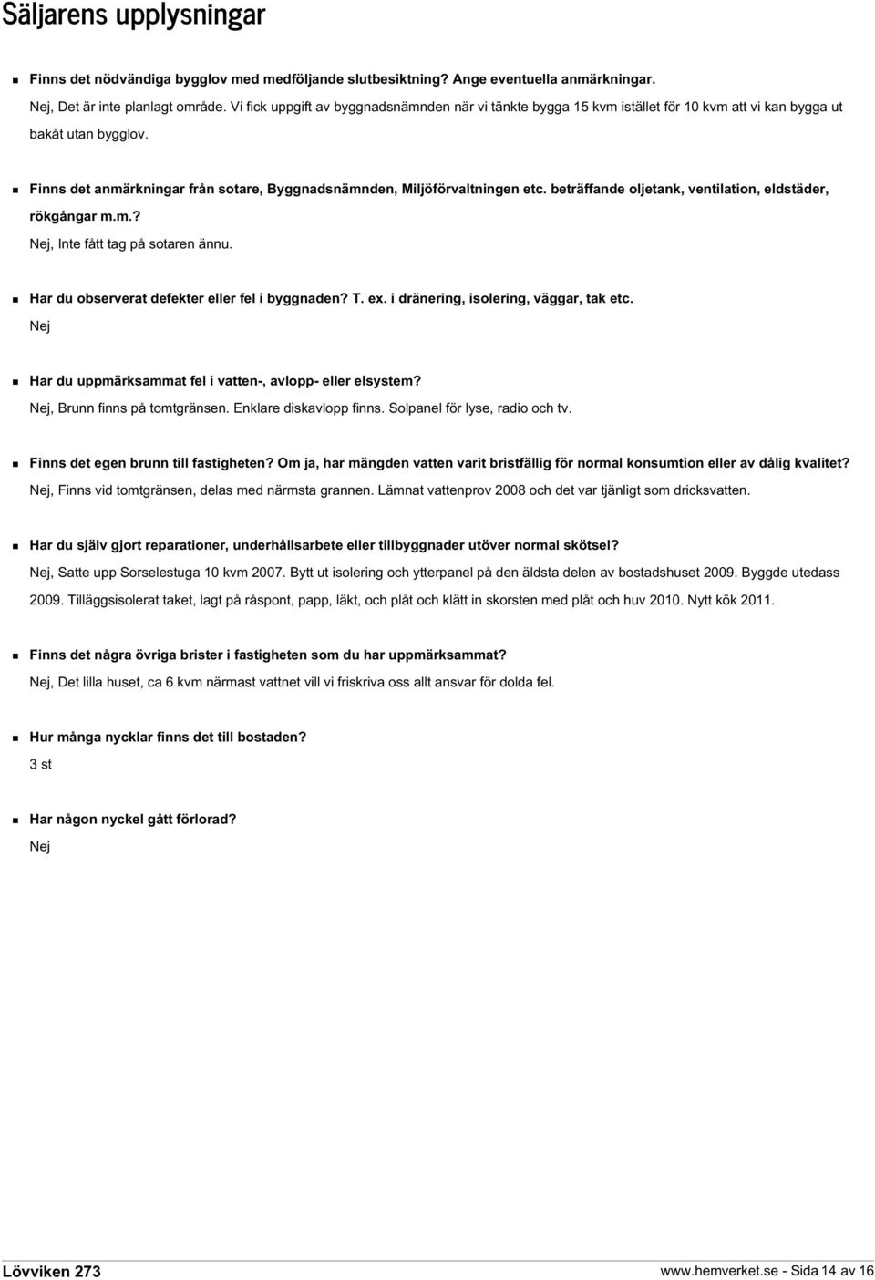 beträffande oljetank, ventilation, eldstäder, rökgångar m.m.? Nej, Inte fått tag på sotaren ännu. Har du observerat defekter eller fel i byggnaden? T. ex. i dränering, isolering, väggar, tak etc.