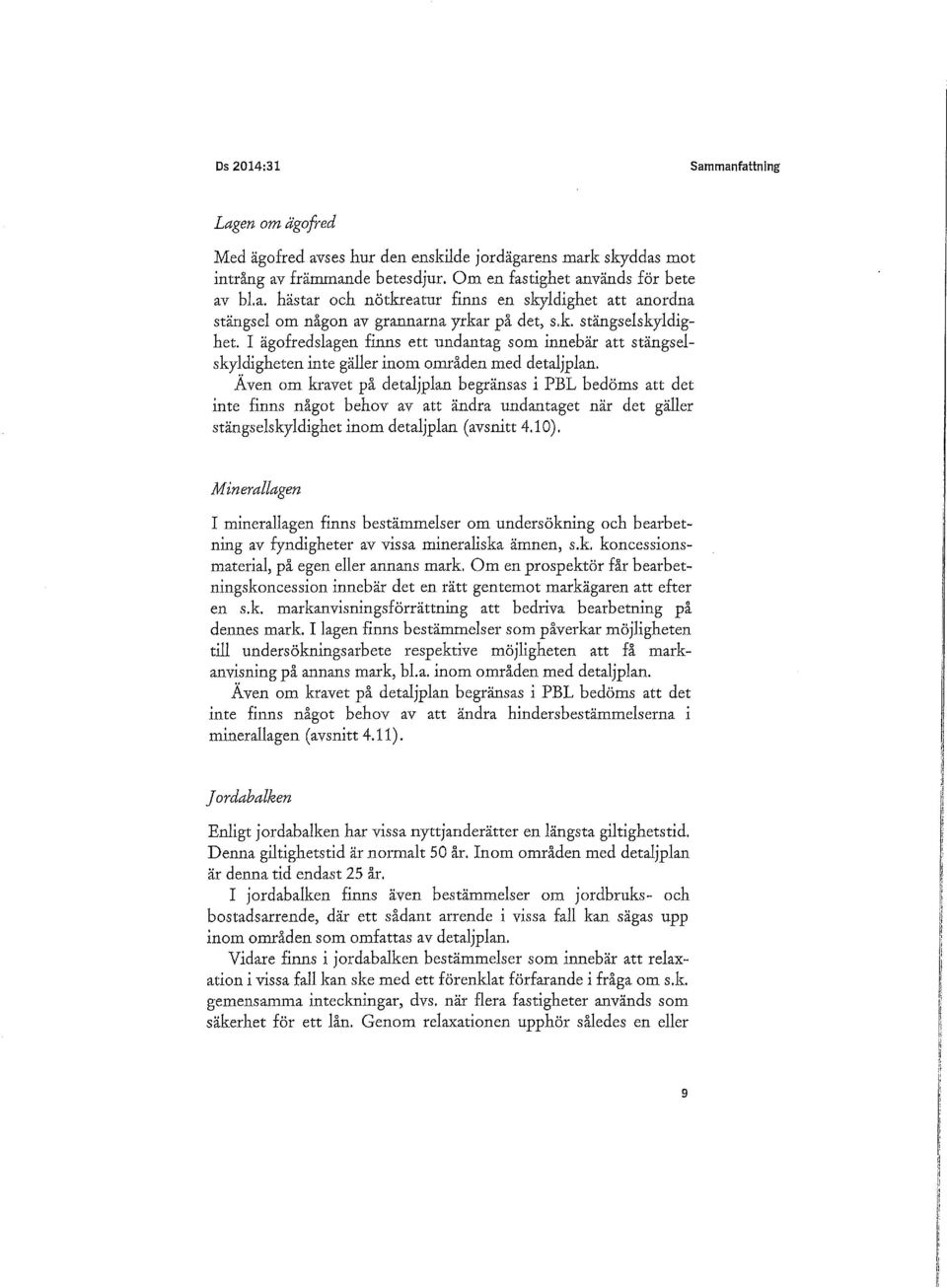 Även om kravet på detaljplan begränsas i PBL bedöms att det inte finns något behov av att ändra undantaget när det gäller stängselskyldighet inom detaljplan (avsnitt 4.10).