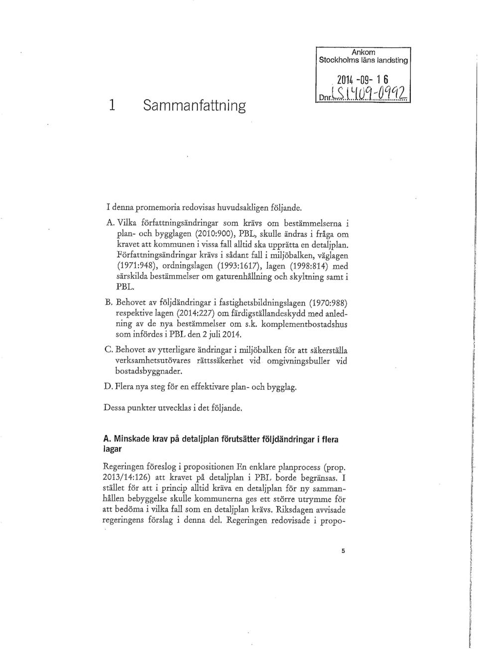 Författningsändringar krävs i sådant fall i miljöbalken, väglagen (1971:948), ordningslagen (1993:1617), lagen (1998:814) med särskilda bestämmelser om gaturenhållning och skyltning samt i PBL. B.