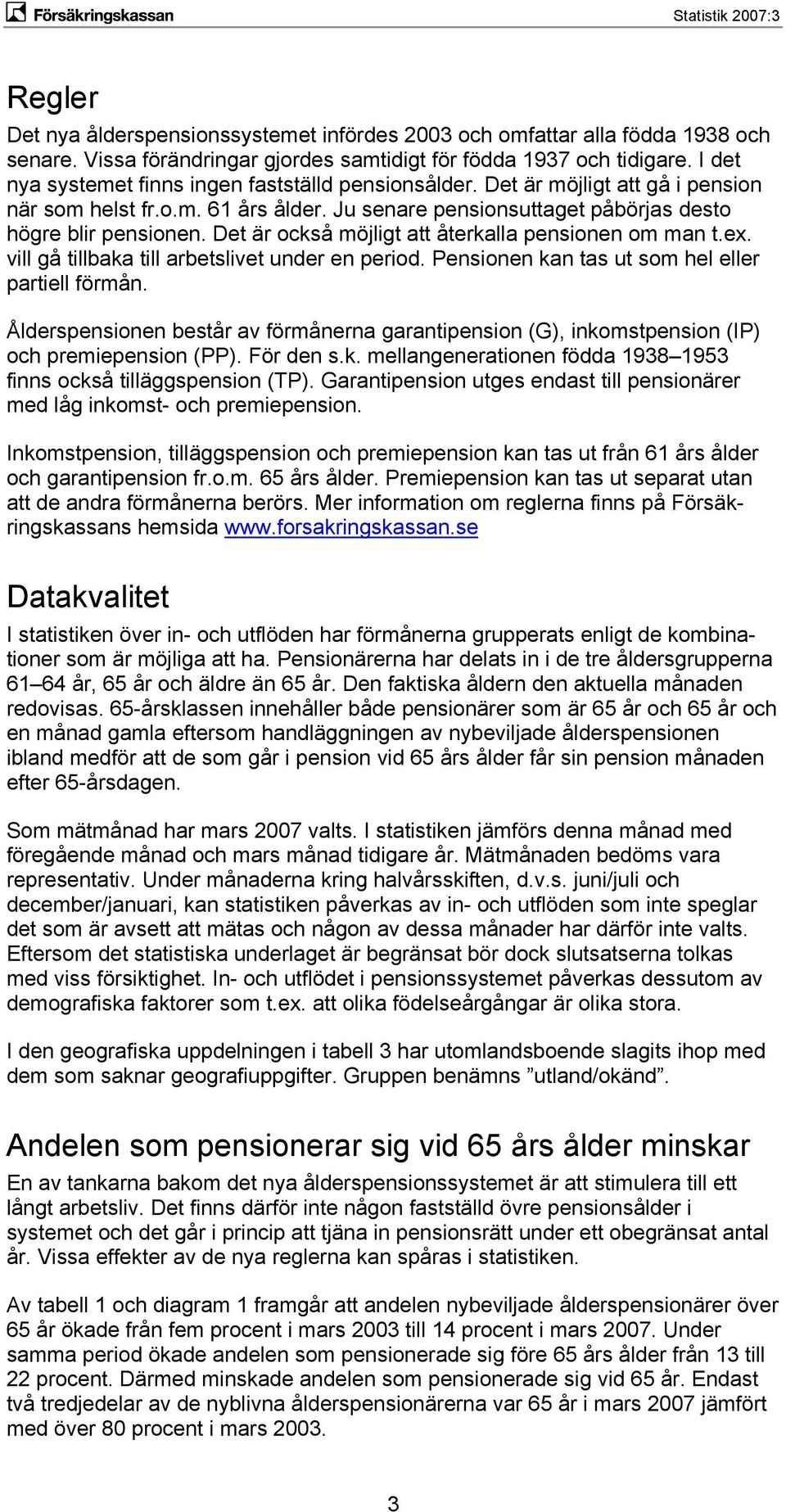 Det är också möjligt att återkalla pensionen om man t.ex. vill gå tillbaka till arbetslivet under en period. Pensionen kan tas ut som hel eller partiell förmån.