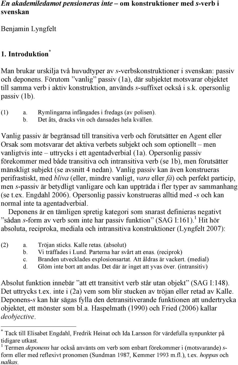 Förutom vanlig passiv (1a), där subjektet motsvarar objektet till samma verb i aktiv konstruktion, används s-suffixet också i s.k. opersonlig passiv (1b). (1) a.