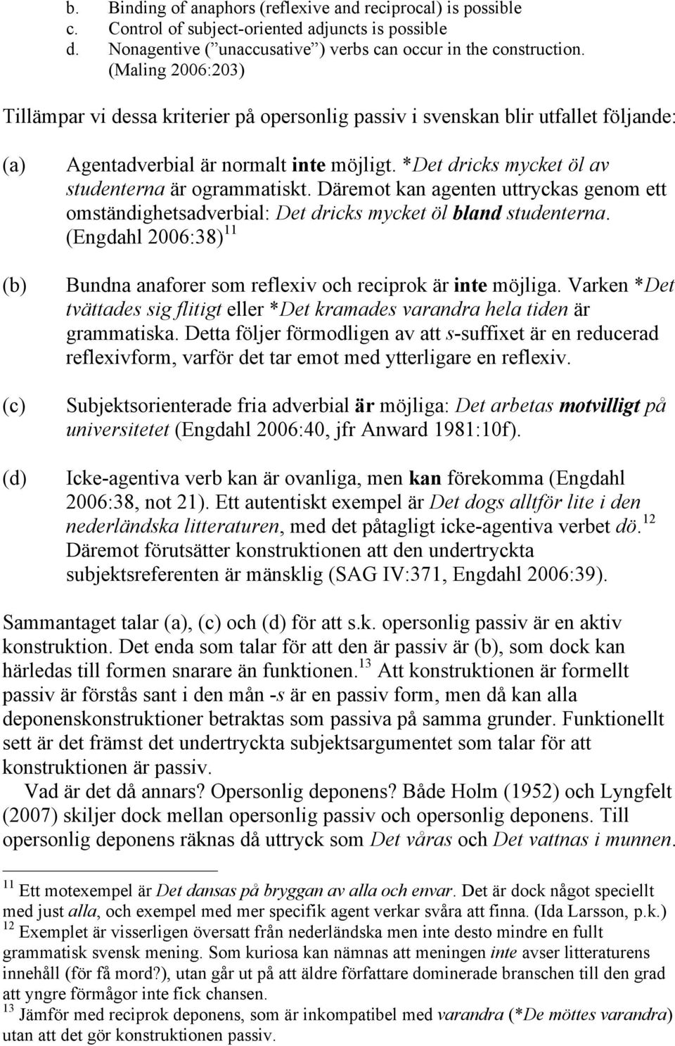 *Det dricks mycket öl av studenterna är ogrammatiskt. Däremot kan agenten uttryckas genom ett omständighetsadverbial: Det dricks mycket öl bland studenterna.