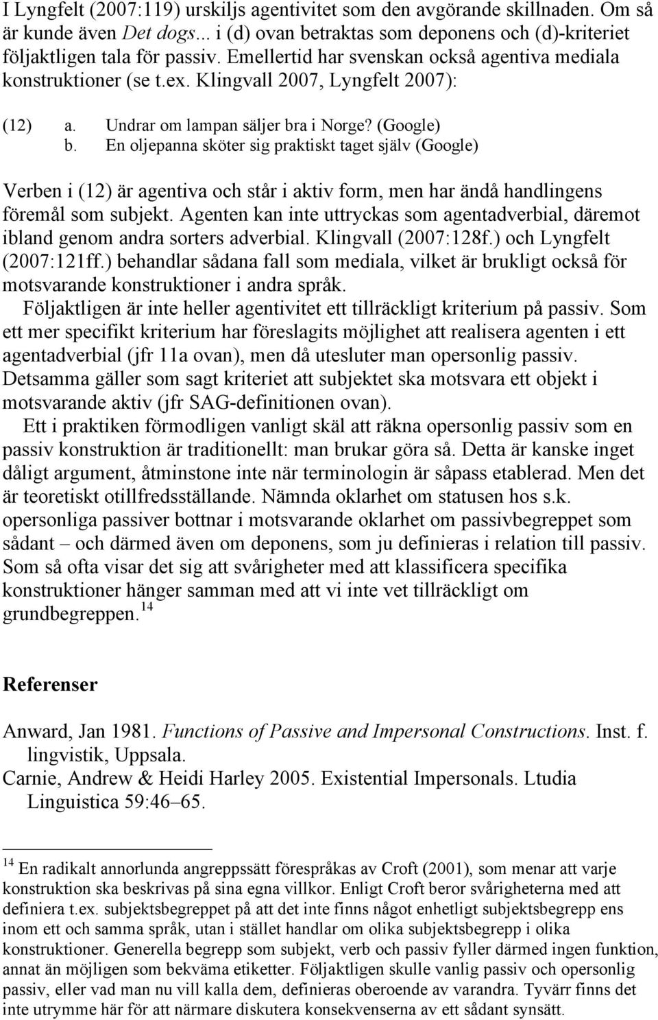 En oljepanna sköter sig praktiskt taget själv (Google) Verben i (12) är agentiva och står i aktiv form, men har ändå handlingens föremål som subjekt.